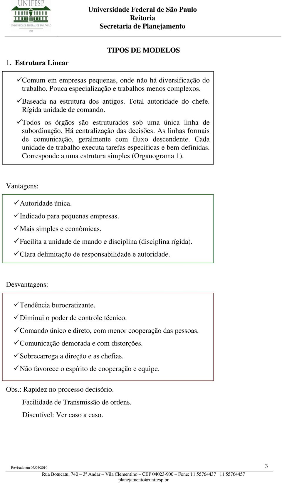 As linhas formais de comunicação, geralmente com fluxo descendente. Cada unidade de trabalho executa tarefas especificas e bem definidas. Corresponde a uma estrutura simples (Organograma 1).