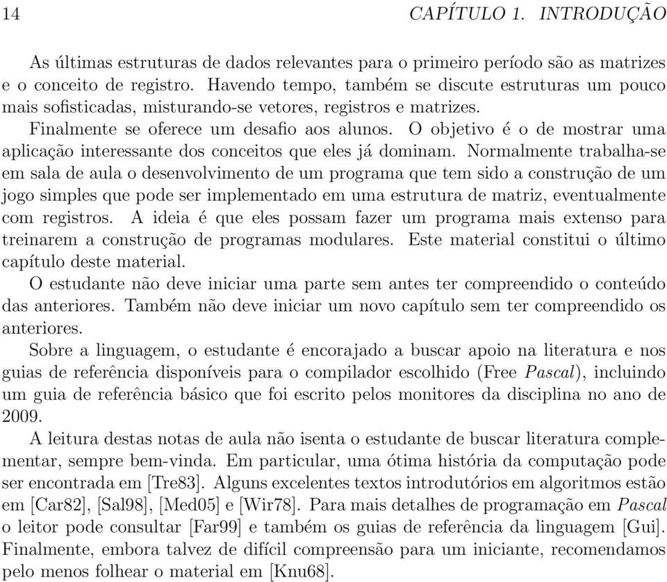 O objetivo é o de mostrar uma aplicação interessante dos conceitos que eles já dominam.