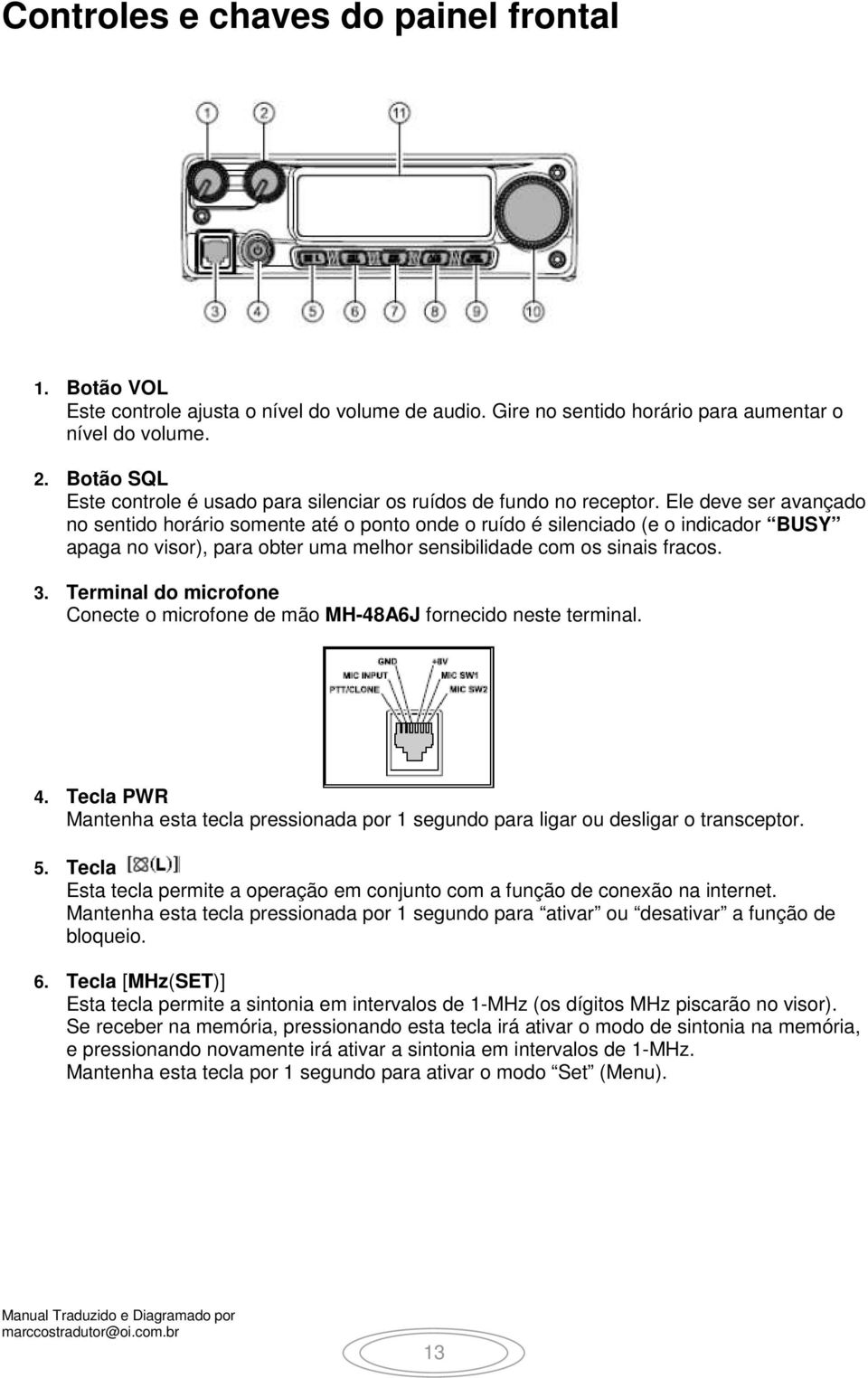 Ele deve ser avançado no sentido horário somente até o ponto onde o ruído é silenciado (e o indicador BUSY apaga no visor), para obter uma melhor sensibilidade com os sinais fracos. 3.