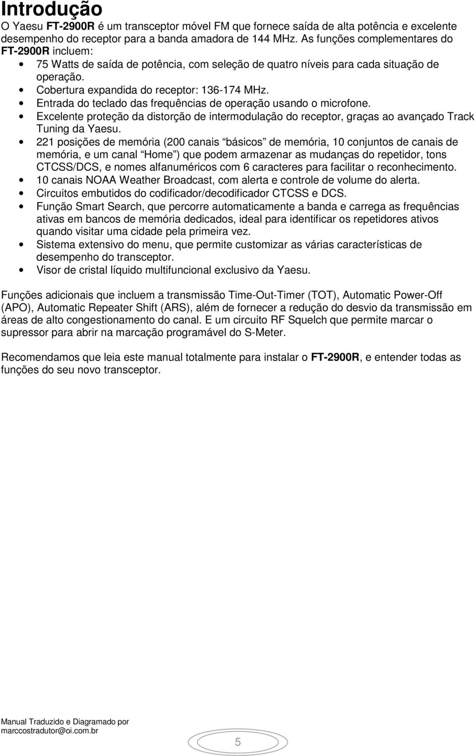 Entrada do teclado das frequências de operação usando o microfone. Excelente proteção da distorção de intermodulação do receptor, graças ao avançado Track Tuning da Yaesu.