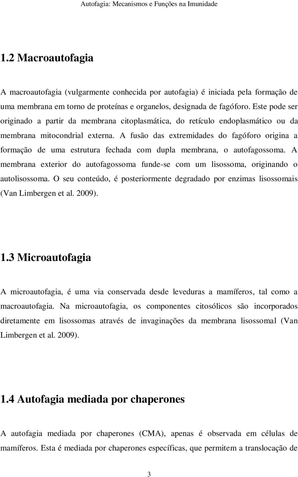 A fusão das extremidades do fagóforo origina a formação de uma estrutura fechada com dupla membrana, o autofagossoma.