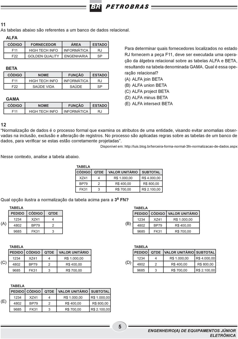 INFORMÁTICA ESTADO RJ SP ESTADO RJ SP ESTADO RJ Para determinar quais fornecedores localizados no estado RJ fornecem a peça F, deve ser executada uma operação da álgebra relacional sobre as tabelas