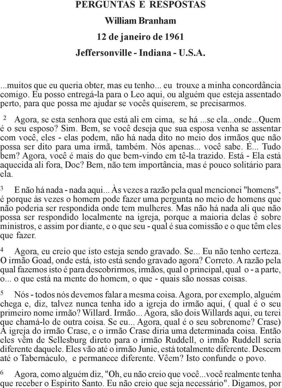 ..onde...quem é o seu esposo? Sim. Bem, se você deseja que sua esposa venha se assentar com você, eles - elas podem, não há nada dito no meio dos irmãos que não possa ser dito para uma irmã, também.