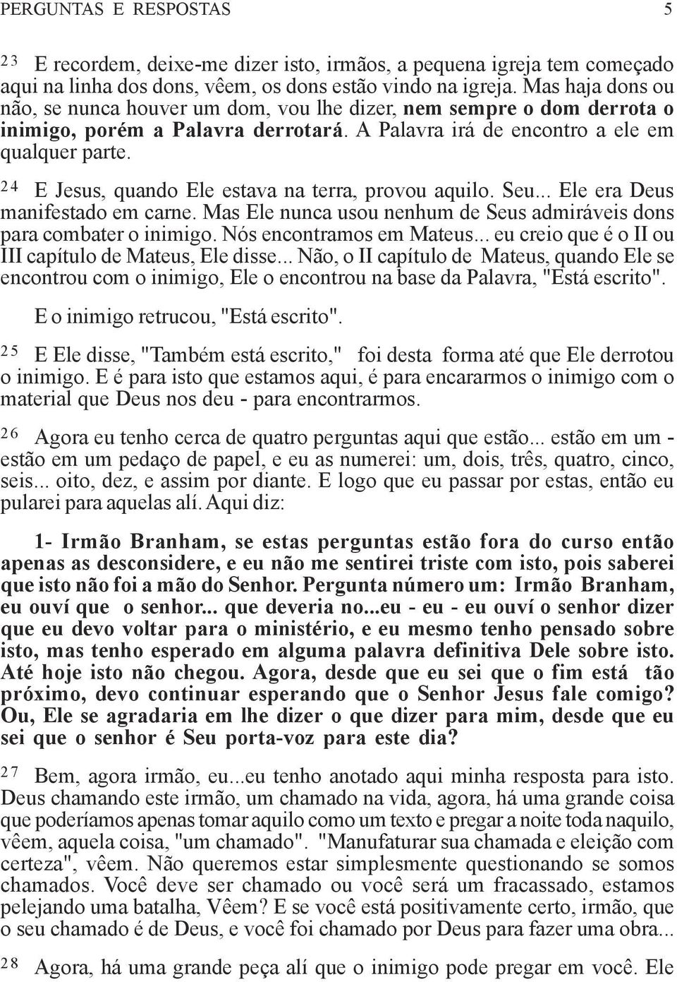 24 E Jesus, quando Ele estava na terra, provou aquilo. Seu... Ele era Deus manifestado em carne. Mas Ele nunca usou nenhum de Seus admiráveis dons para combater o inimigo. Nós encontramos em Mateus.