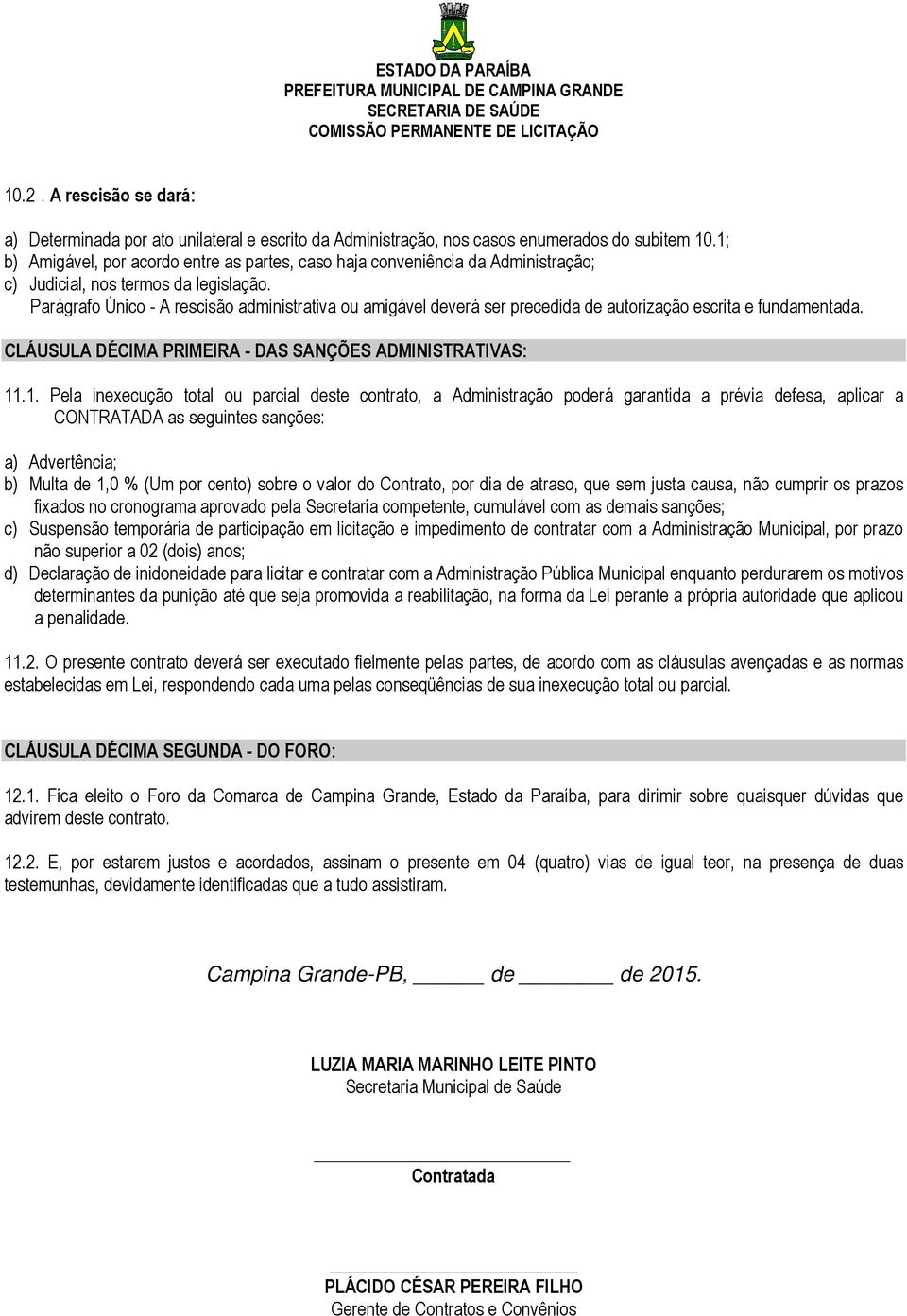 Parágrafo Único - A rescisão administrativa ou amigável deverá ser precedida de autorização escrita e fundamentada. CLÁUSULA DÉCIMA PRIMEIRA - DAS SANÇÕES ADMINISTRATIVAS: 11