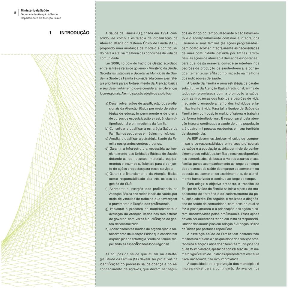 Em 2006, no bojo do Pacto de Gestão acordado entre as três esferas de governo - Ministério da Saúde, Secretarias Estaduais e Secretarias Municipais de Saúde - a Saúde da Família é considerada como a