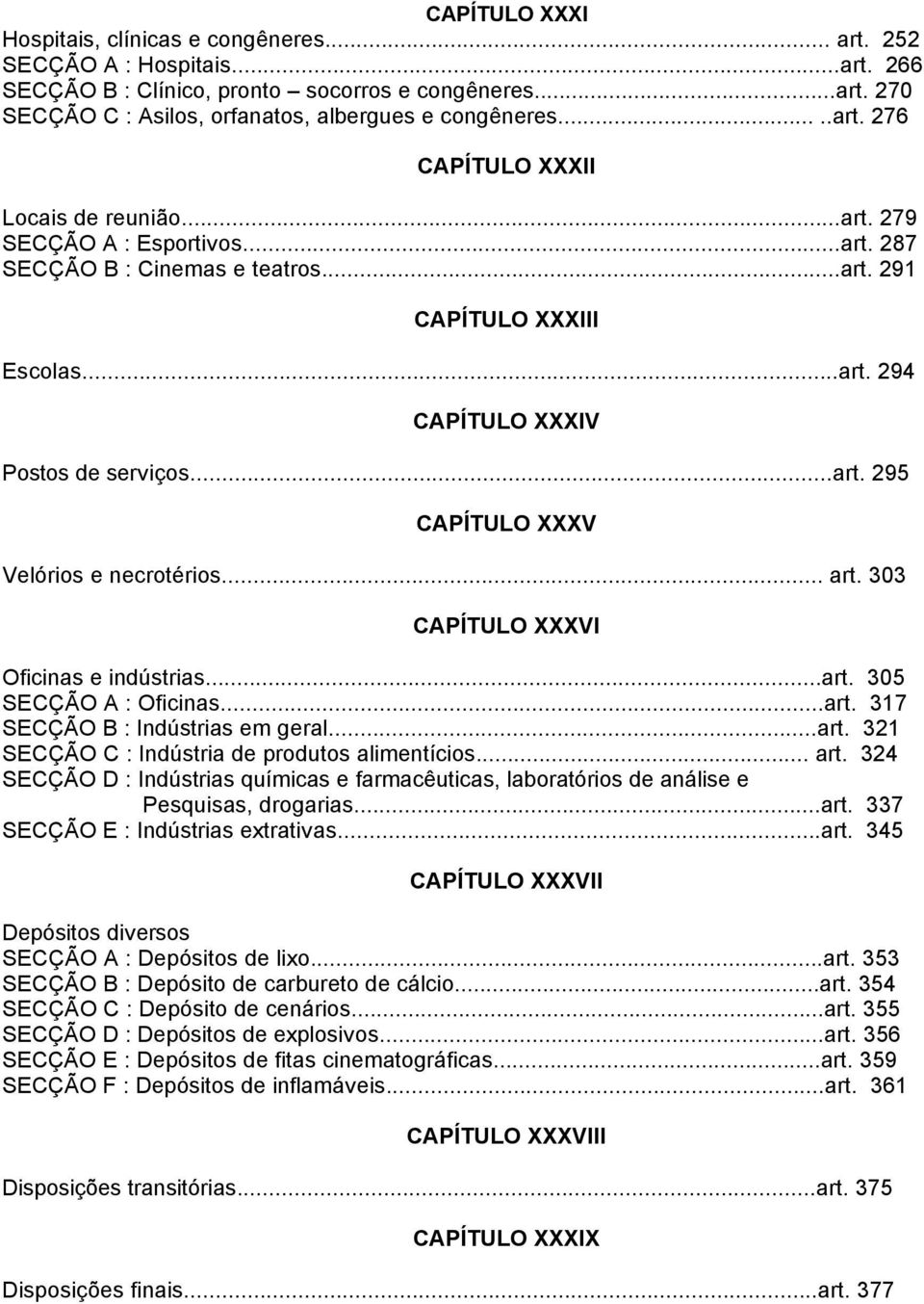 .. art. 303 CAPÍTULO XXXVI Oficinas e indústrias...art. 305 SECÇÃO A : Oficinas...art. 317 SECÇÃO B : Indústrias em geral...art. 31 SECÇÃO C : Indústria de produtos alimentícios... art. 34 SECÇÃO D : Indústrias químicas e farmacêuticas, laboratórios de análise e Pesquisas, drogarias.