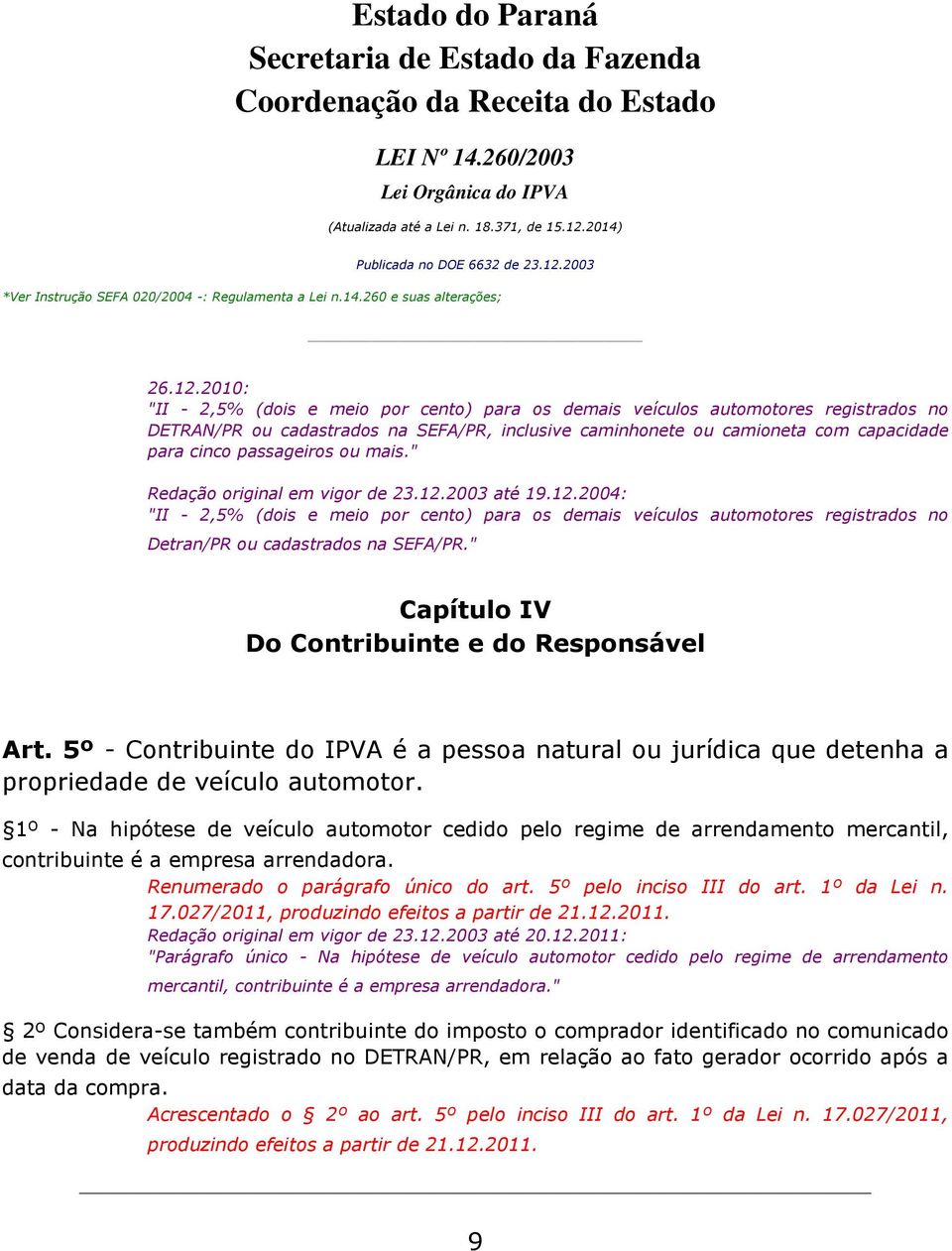 passageiros ou mais." Redação original em vigor de 23.12.2003 até 19.12.2004: "II - 2,5% (dois e meio por cento) para os demais veículos automotores registrados no Detran/PR ou cadastrados na SEFA/PR.