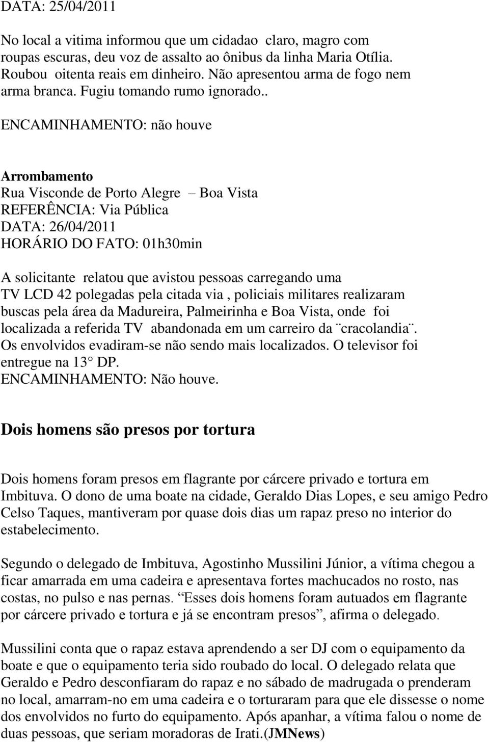 . ENCAMINHAMENTO: não houve Arrombamento Rua Visconde de Porto Alegre Boa Vista REFERÊNCIA: Via Pública DATA: 26/04/2 HORÁRIO DO FATO: 01h30min A solicitante relatou que avistou pessoas carregando