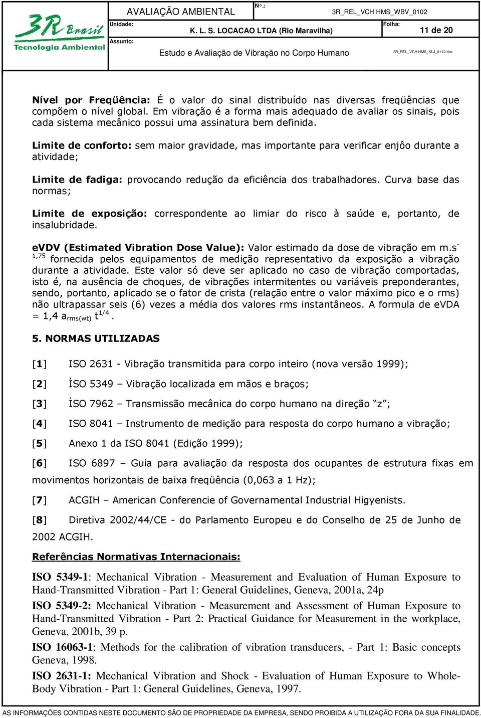 Limite de conforto: sem maior gravidade, mas importante para verificar enjôo durante a atividade; Limite de fadiga: provocando redução da eficiência dos trabalhadores.