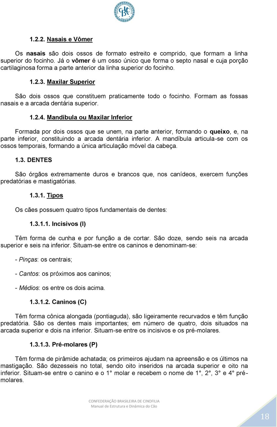 Maxilar Superior São dois ossos que constituem praticamente todo o focinho. Formam as fossas nasais e a arcada dentária superior. 1.2.4.