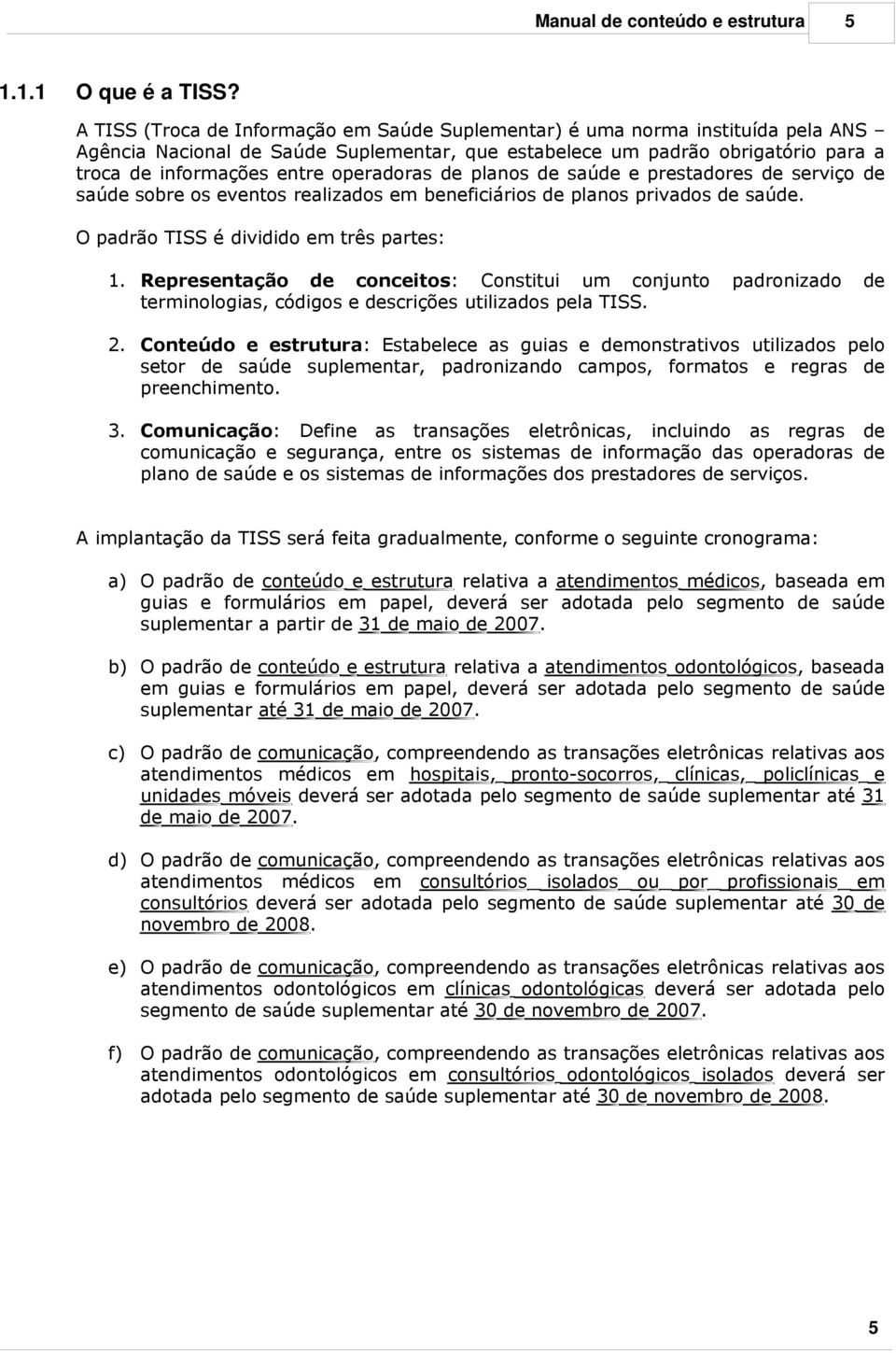 operaras de planos de saúde e prestares de serviço de saúde sobre os eventos realizas em beneficiários de planos privas de saúde. O padrão TISS é dividi em três partes: 1.