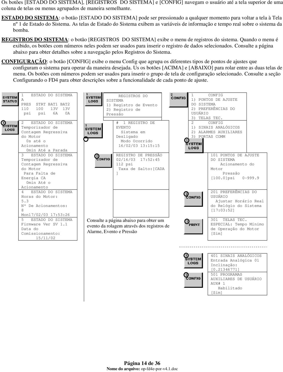 As telas de Estado do Sistema exibem as variáveis de informação e tempo real sobre o sistema da bomba. REGISTROS DO : o botão [REGISTROS DO ] exibe o menu de registros do sistema.