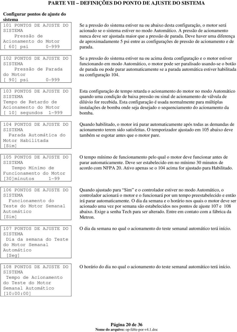 Tempo Mínimo de Funcionamento do Motor [30]minutos 1-99 106 PONTOS DE AJUSTE DO Funcionamento do Teste do Motor Semanal Automático [Sim] 107 PONTOS DE AJUSTE DO Dia da semana do Teste do Motor