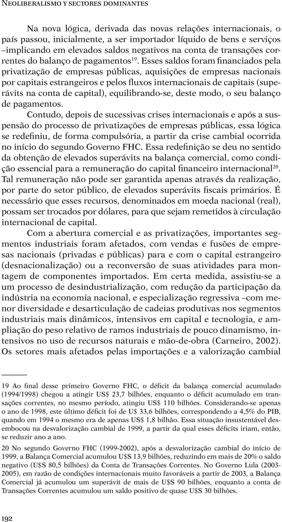 Esses saldos foram financiados pela privatização de empresas públicas, aquisições de empresas nacionais por capitais estrangeiros e pelos fluxos internacionais de capitais (superávits na conta de