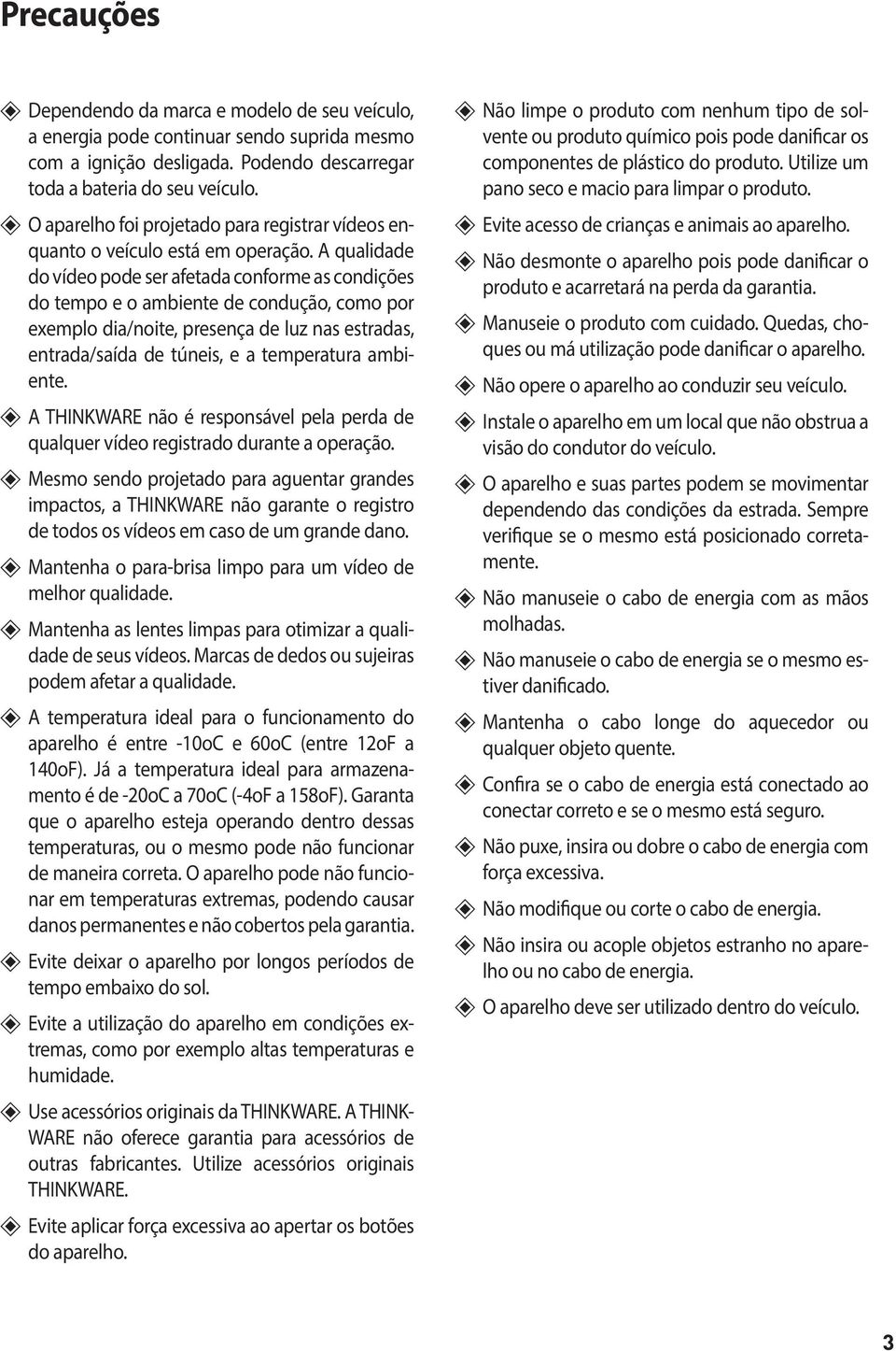 A qualidade do vídeo pode ser afetada conforme as condições do tempo e o ambiente de condução, como por exem plo dia/noite, presença de luz nas estradas, entrada/saída de túneis, e a temperatura