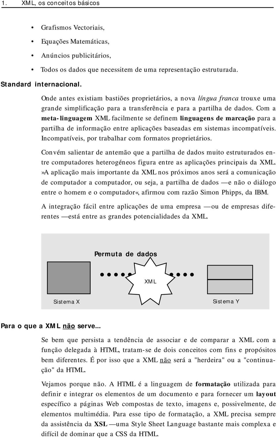 Com a meta-linguagem XML facilmente se definem linguagens de marcação para a partilha de informação entre aplicações baseadas em sistemas incompatíveis.