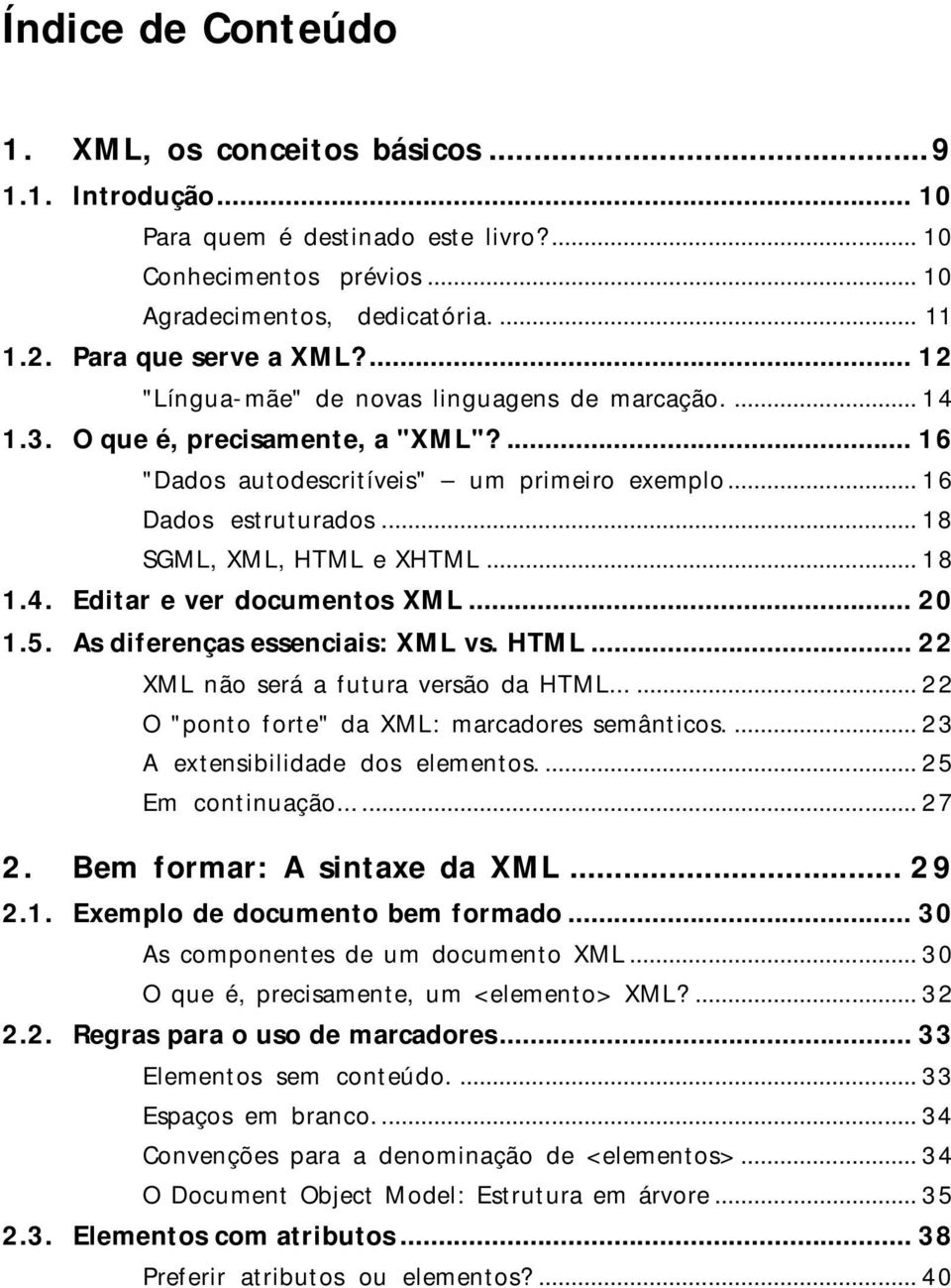 .. 18 SGML, XML, HTML e XHTML... 18 1.4. Editar e ver documentos XML... 20 1.5. As diferenças essenciais: XML vs. HTML... 22 XML não será a futura versão da HTML.