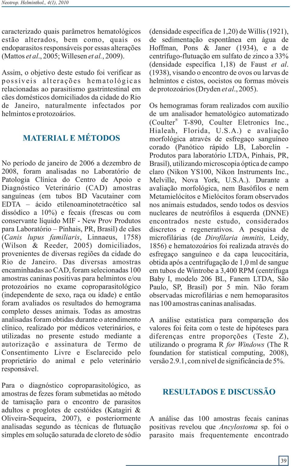 Assim, o objetivo deste estudo foi verificar as possíveis alterações hematológicas relacionadas ao parasitismo gastrintestinal em cães domésticos domiciliados da cidade do Rio de Janeiro,