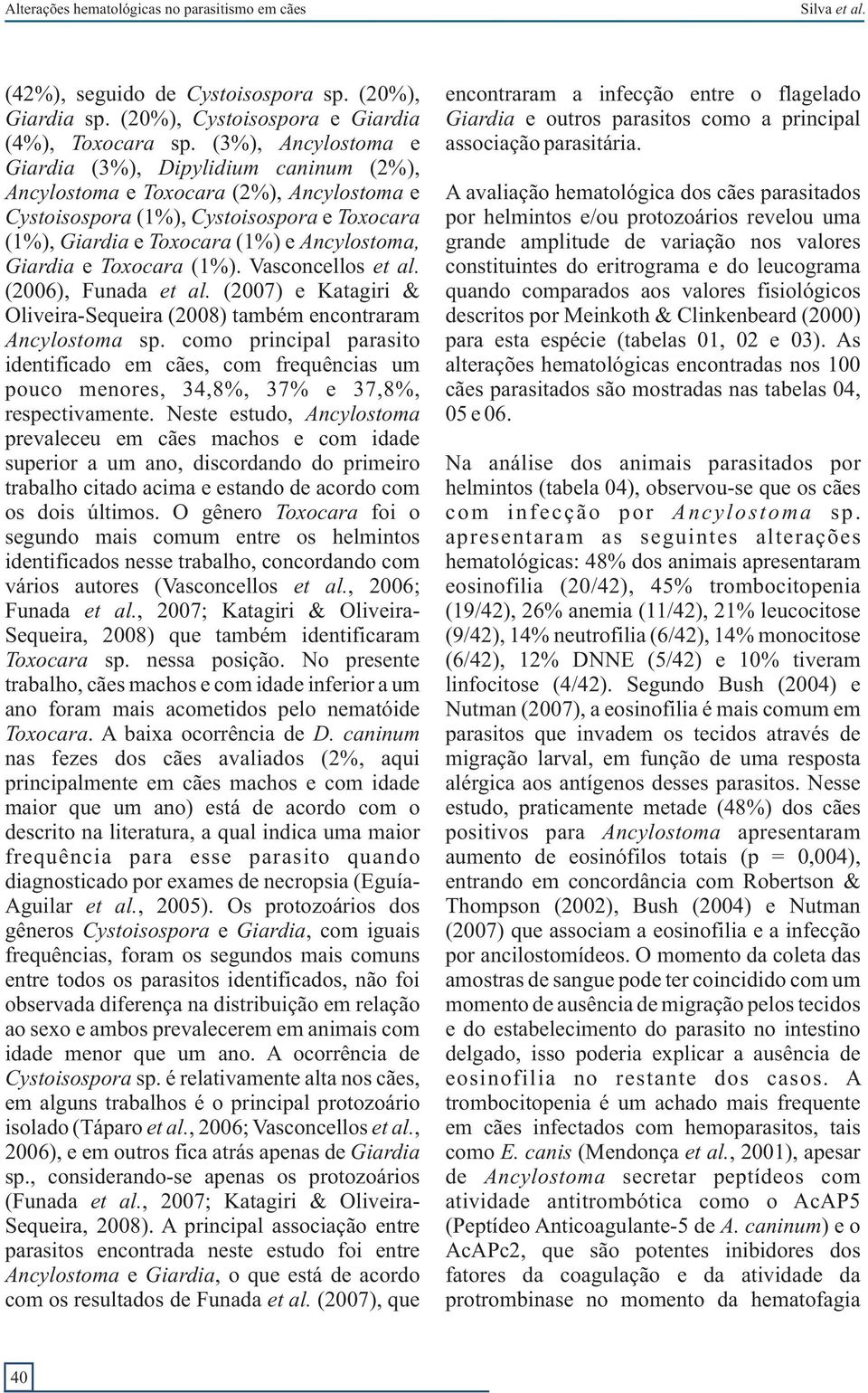 e Toxocara (1%). Vasconcellos et al. (2006), Funada et al. (2007) e Katagiri & Oliveira-Sequeira (2008) também encontraram Ancylostoma sp.