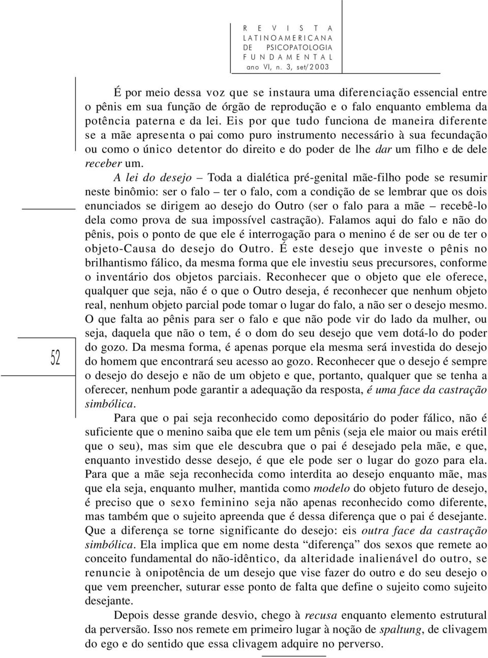 Eis por que tudo funciona de maneira diferente se a mãe apresenta o pai como puro instrumento necessário à sua fecundação ou como o único detentor do direito e do poder de lhe dar um filho e de dele