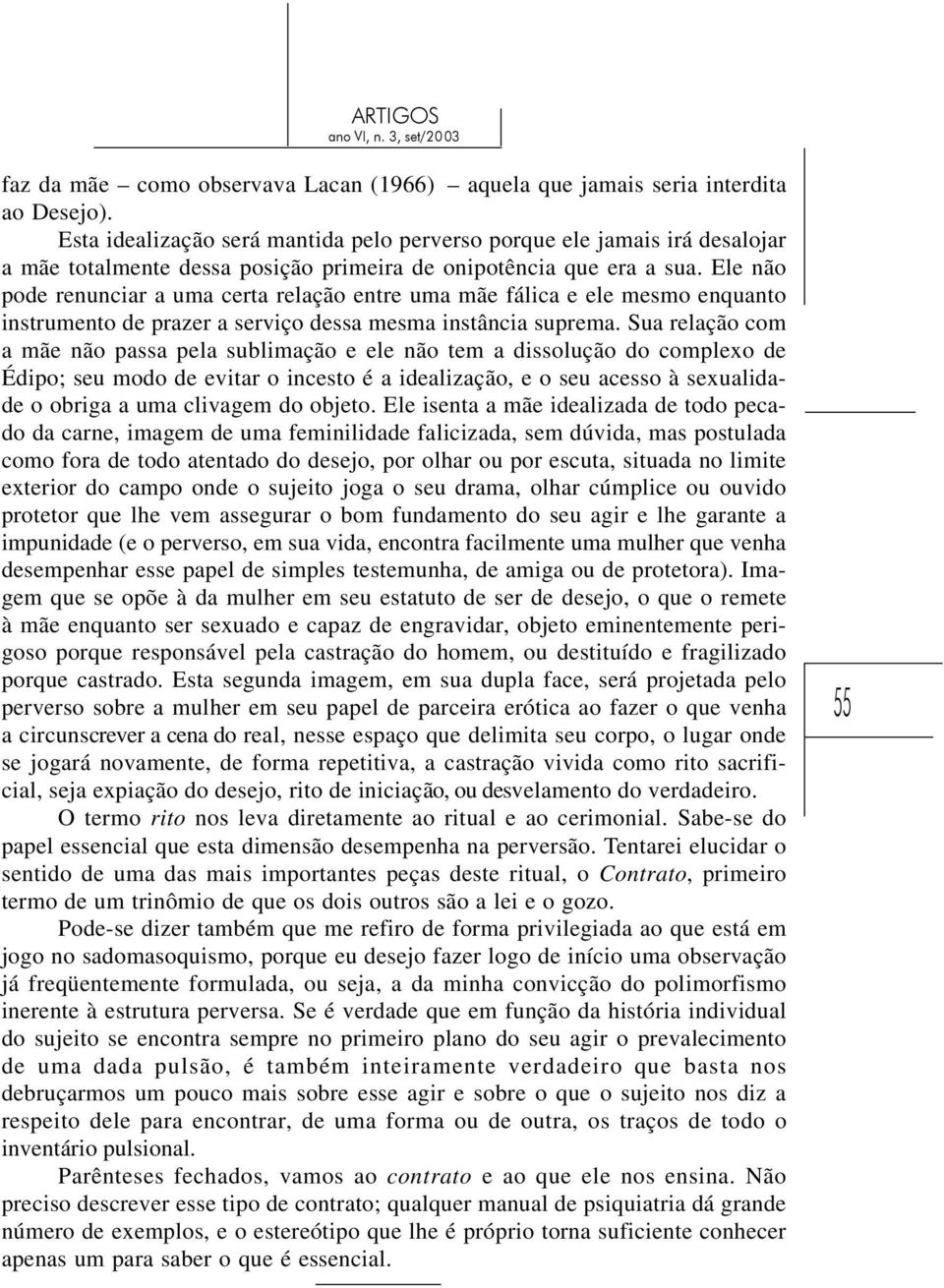 Ele não pode renunciar a uma certa relação entre uma mãe fálica e ele mesmo enquanto instrumento de prazer a serviço dessa mesma instância suprema.