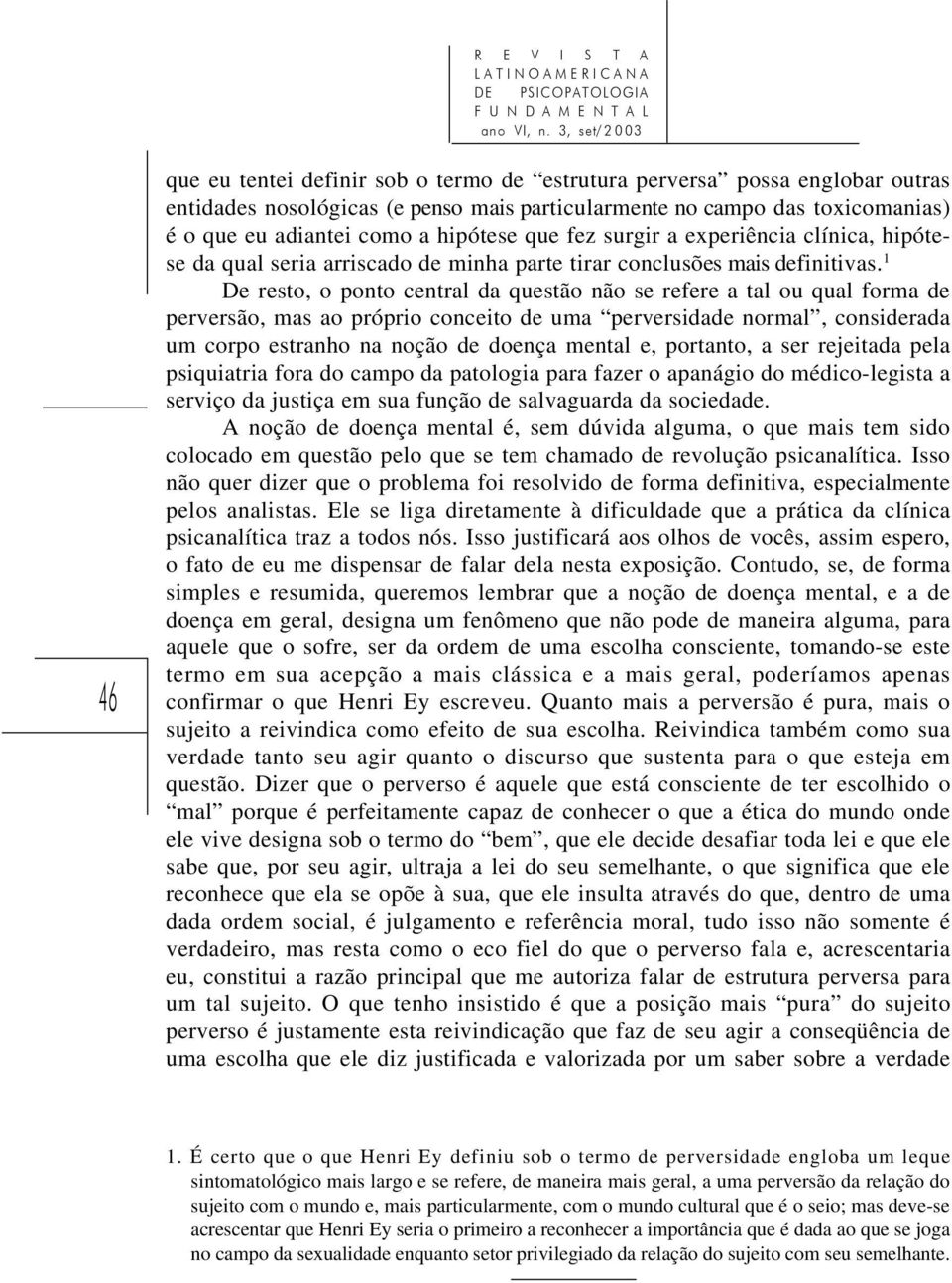 1 De resto, o ponto central da questão não se refere a tal ou qual forma de perversão, mas ao próprio conceito de uma perversidade normal, considerada um corpo estranho na noção de doença mental e,