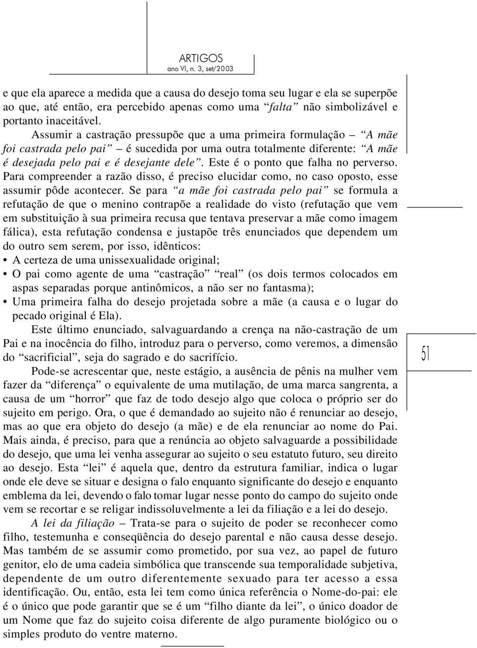 Este é o ponto que falha no perverso. Para compreender a razão disso, é preciso elucidar como, no caso oposto, esse assumir pôde acontecer.