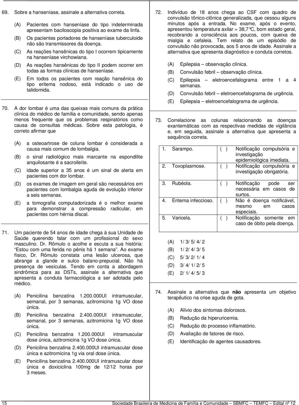 As reações hansênicas do tipo II podem ocorrer em todas as formas clínicas de hanseníase. Em todos os pacientes com reação hansênica do tipo eritema nodoso, está indicado o uso de talidomida. 70.