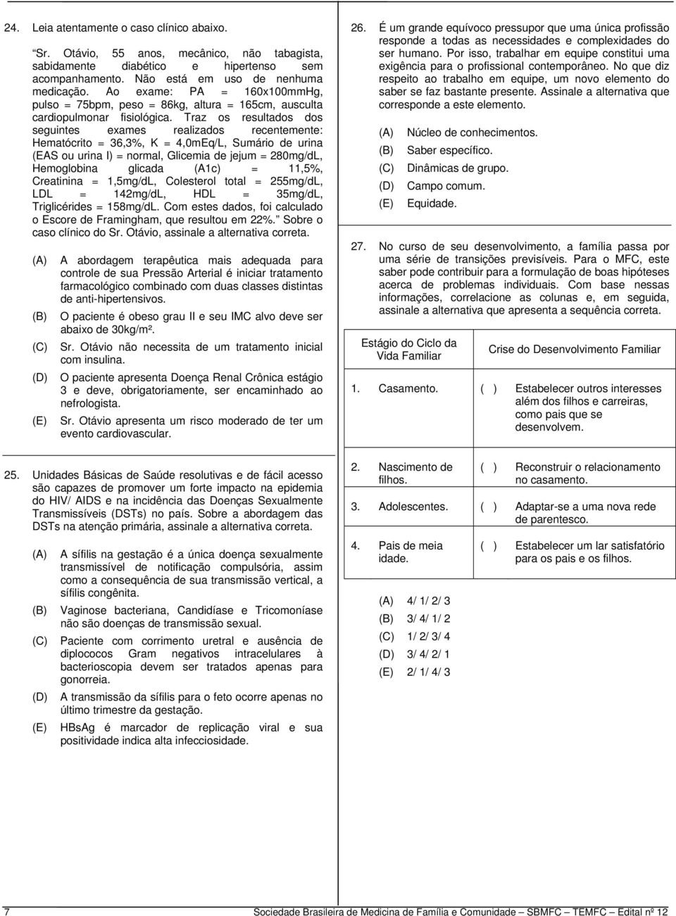 Traz os resultados dos seguintes exames realizados recentemente: Hematócrito = 36,3%, K = 4,0mEq/L, Sumário de urina (EAS ou urina I) = normal, Glicemia de jejum = 280mg/dL, Hemoglobina glicada (A1c)