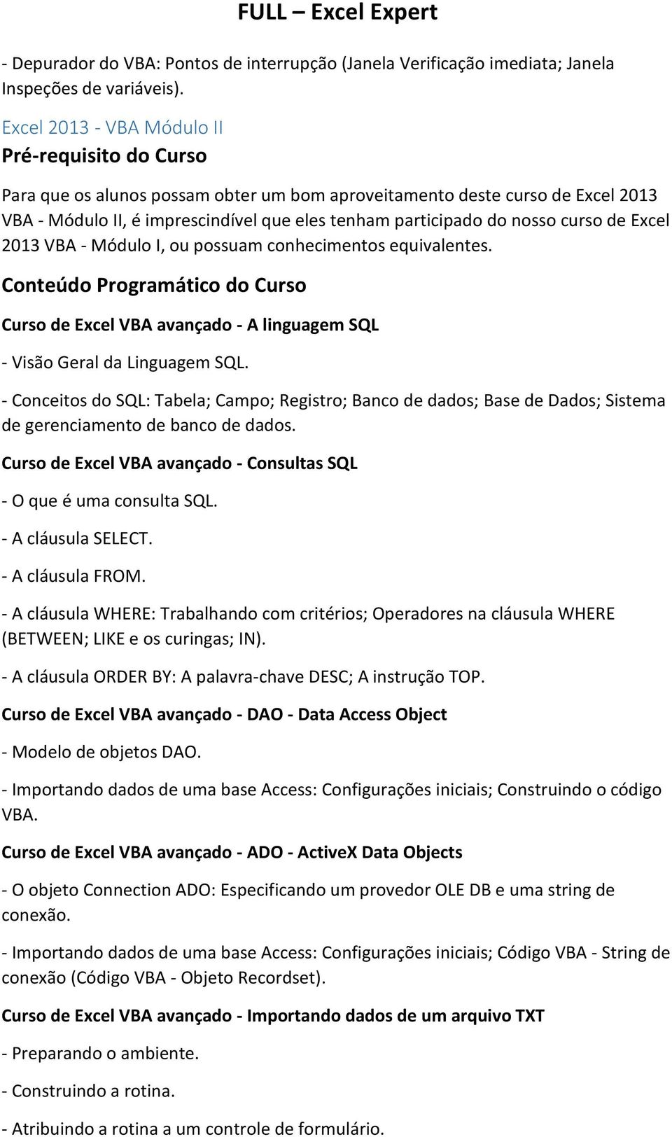 nosso curso de Excel 2013 VBA - Módulo I, ou possuam conhecimentos equivalentes. Conteúdo Programático do Curso Curso de Excel VBA avançado - A linguagem SQL - Visão Geral da Linguagem SQL.