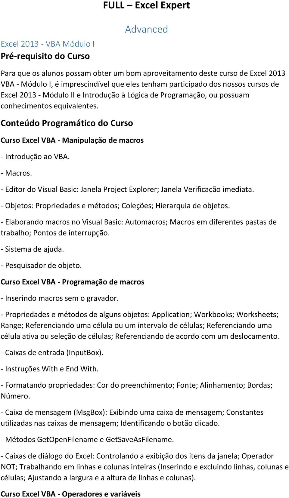 Conteúdo Programático do Curso Curso Excel VBA - Manipulação de macros - Introdução ao VBA. - Macros. - Editor do Visual Basic: Janela Project Explorer; Janela Verificação imediata.