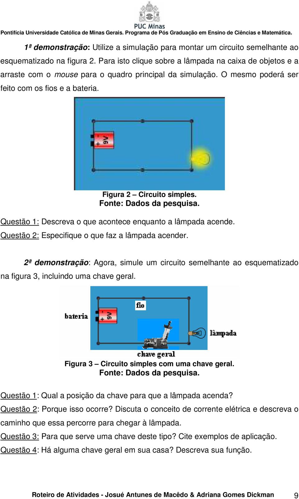 Questão 1: Descreva o que acontece enquanto a lâmpada acende. Questão 2: Especifique o que faz a lâmpada acender.