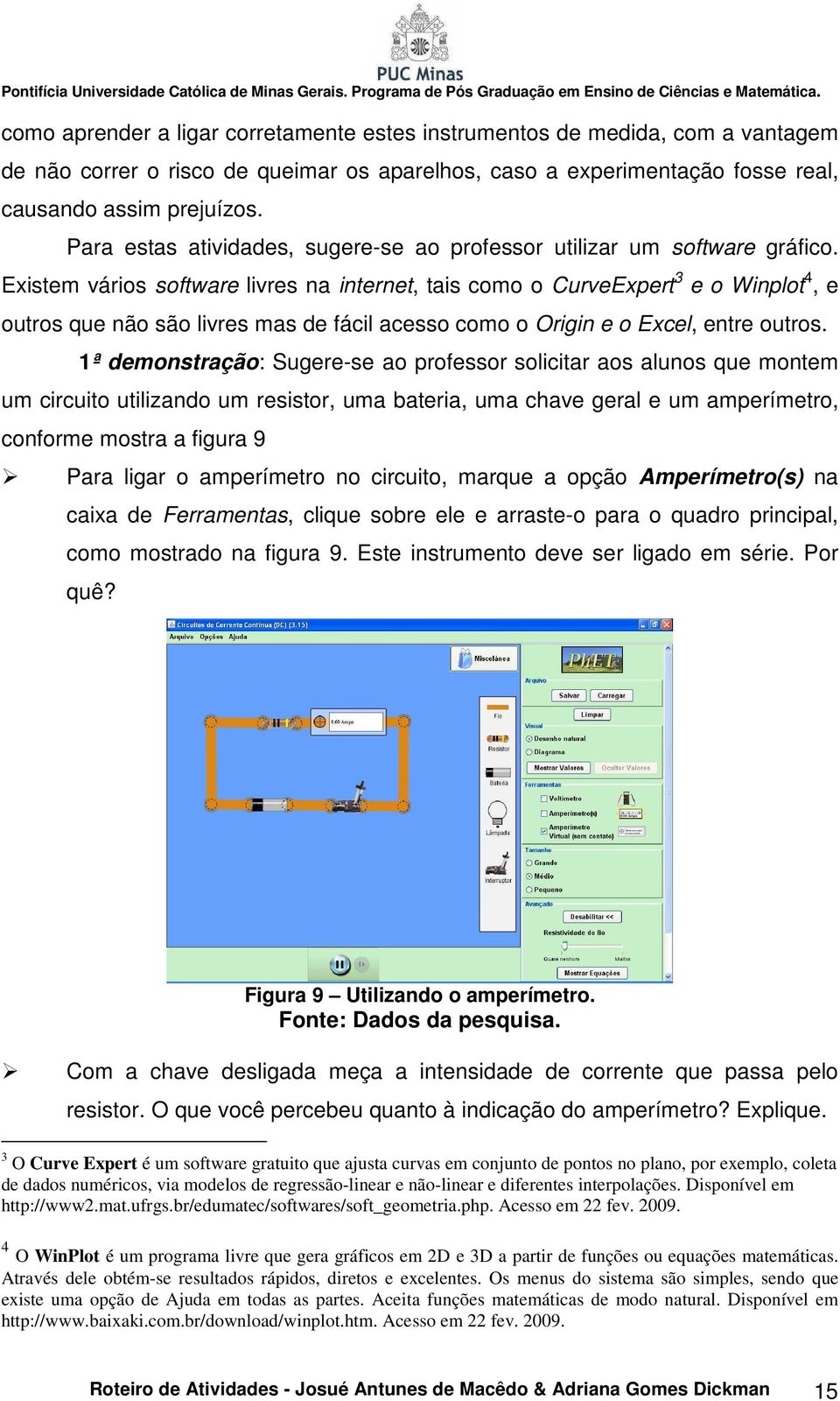 Existem vários software livres na internet, tais como o CurveExpert 3 e o Winplot 4, e outros que não são livres mas de fácil acesso como o Origin e o Excel, entre outros.