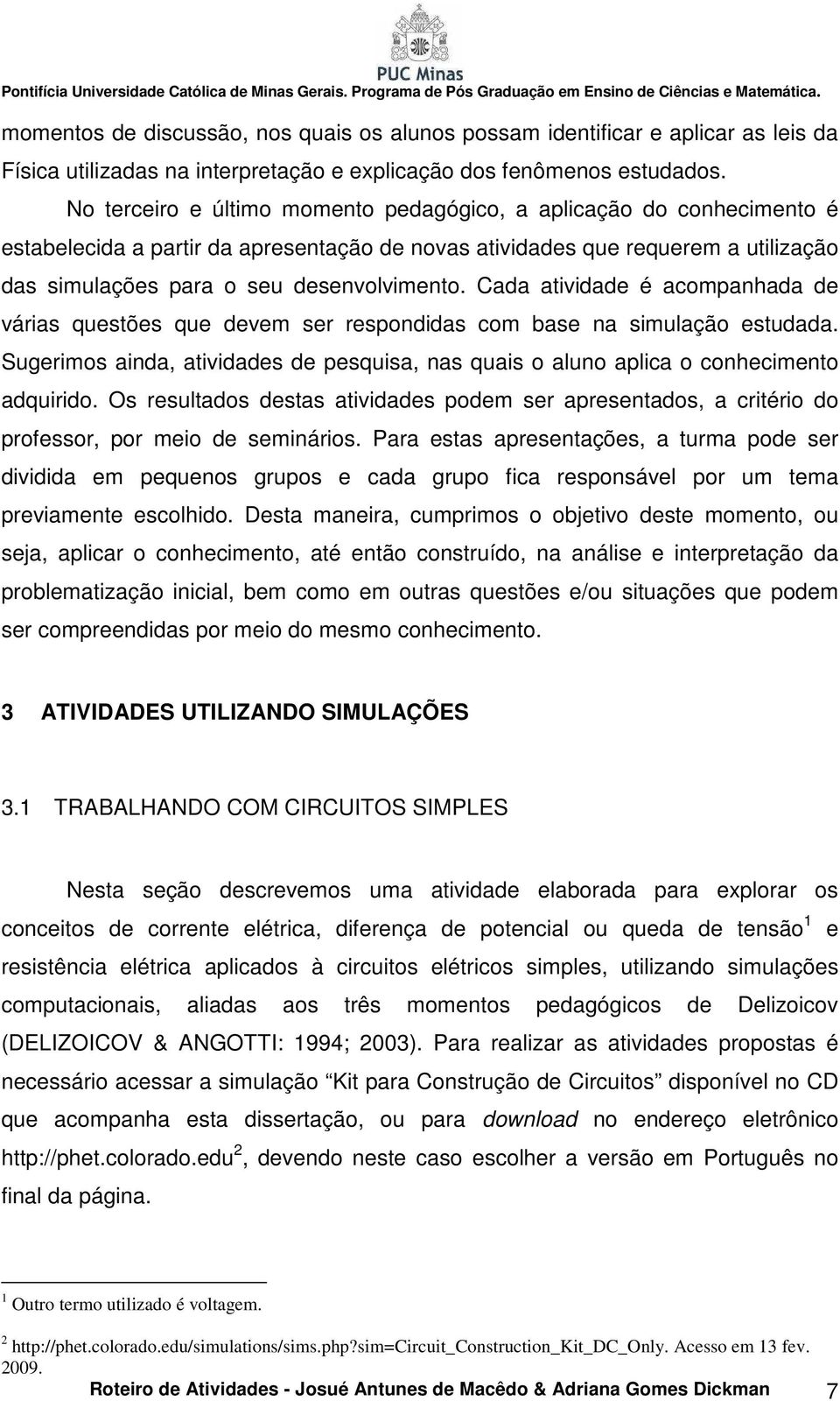 Cada atividade é acompanhada de várias questões que devem ser respondidas com base na simulação estudada. Sugerimos ainda, atividades de pesquisa, nas quais o aluno aplica o conhecimento adquirido.