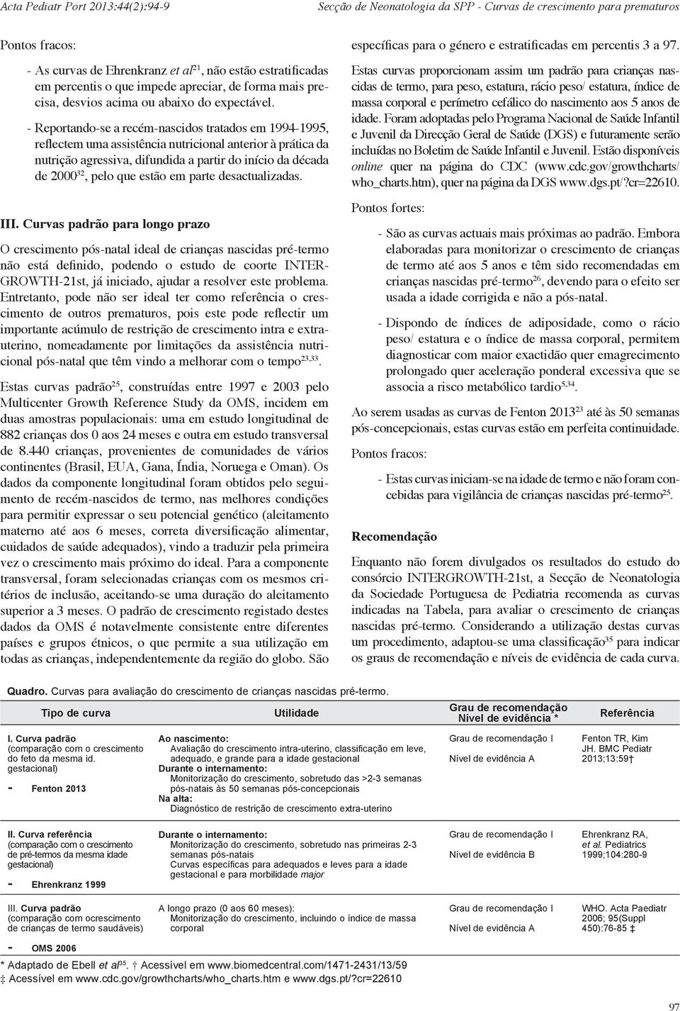 - Reportando-se a recém-nascidos tratados em 1994-1995, reflectem uma assistência nutricional anterior à prática da nutrição agressiva, difundida a partir do início da década de 2000 32, pelo que