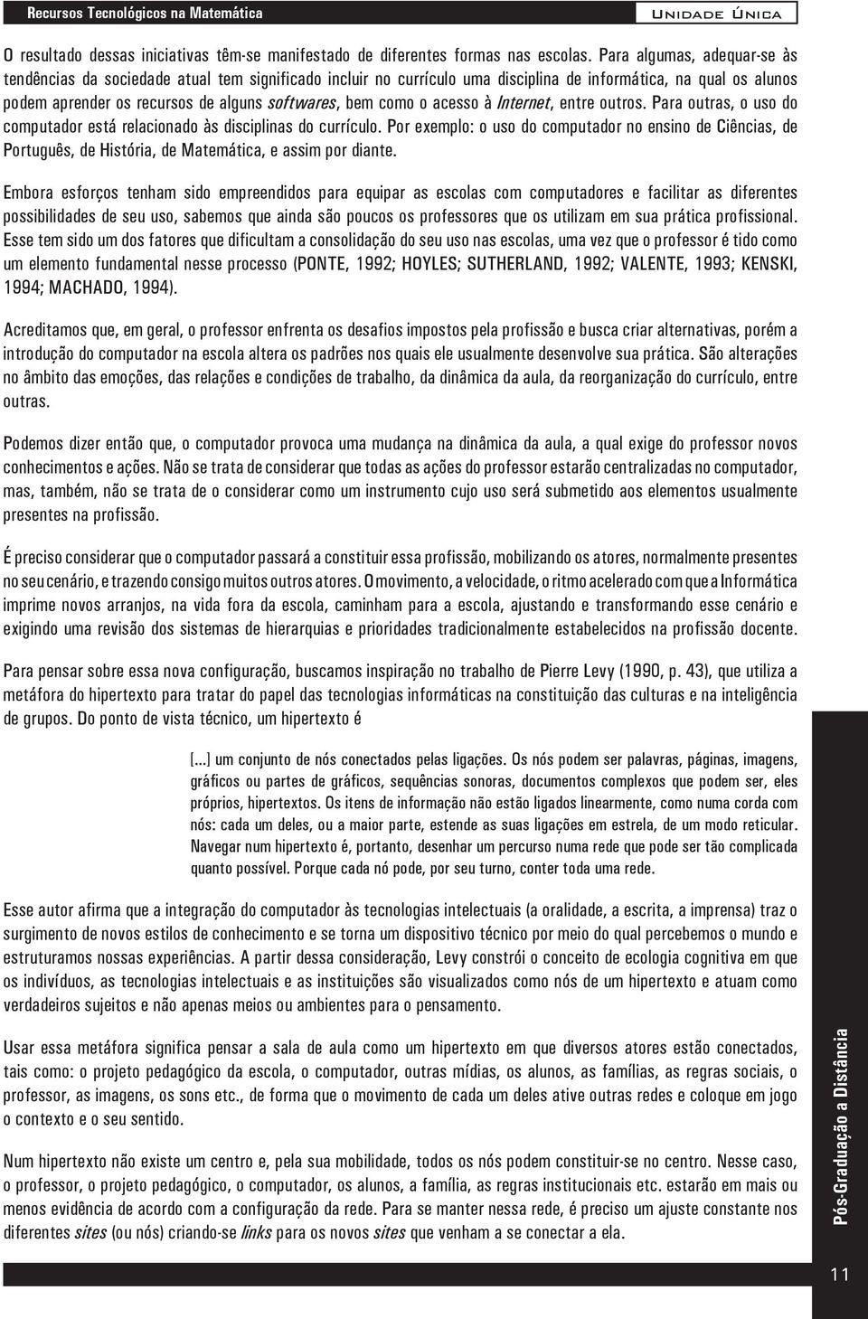 como o acesso à Internet, entre outros. Para outras, o uso do computador está relacionado às disciplinas do currículo.