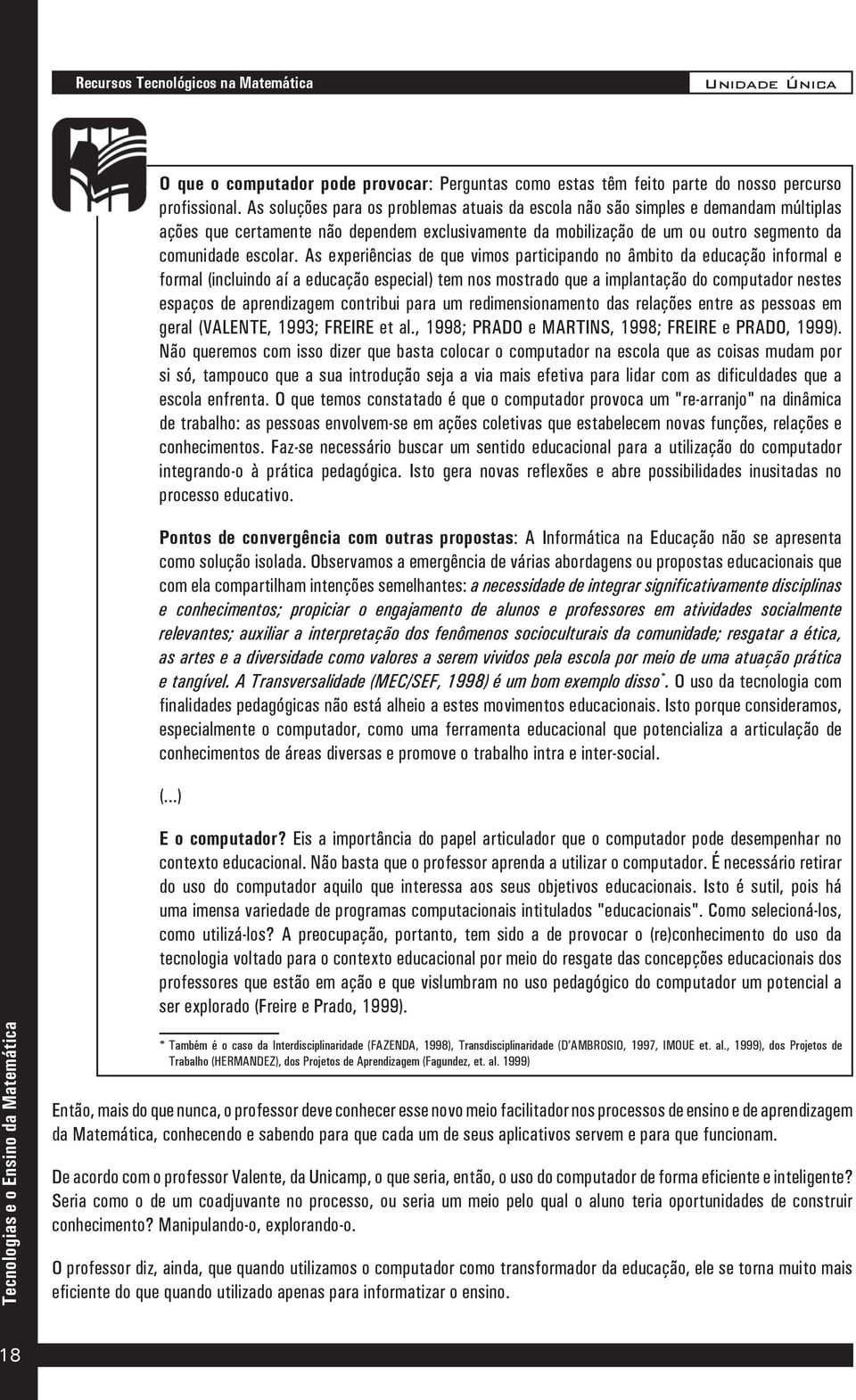 As experiências de que vimos participando no âmbito da educação informal e formal (incluindo aí a educação especial) tem nos mostrado que a implantação do computador nestes espaços de aprendizagem