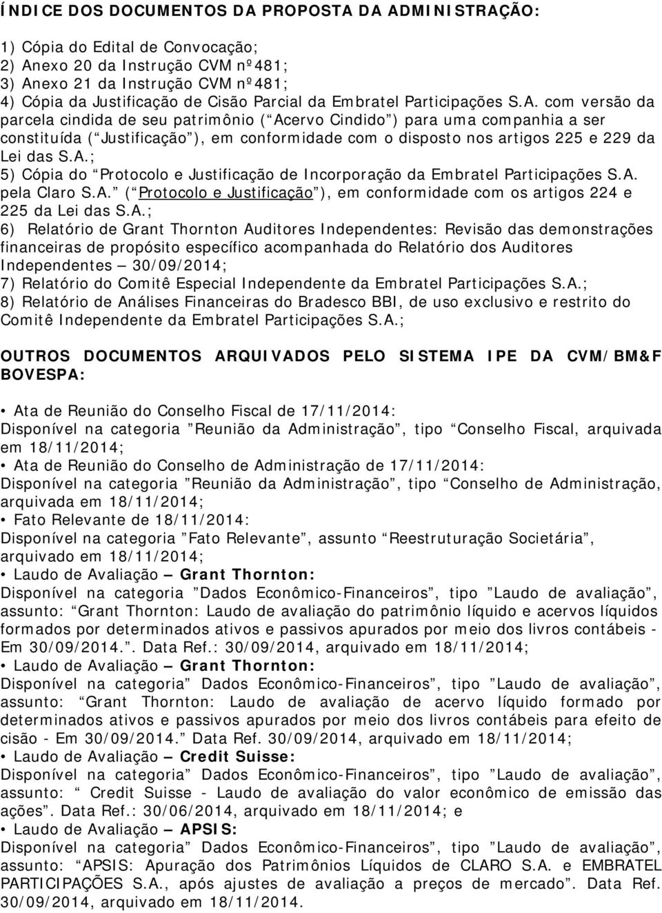 com versão da parcela cindida de seu patrimônio ( Acervo Cindido ) para uma companhia a ser constituída ( Justificação ), em conformidade com o disposto nos artigos 225 e 229 da Lei das S.A.; 5) Cópia do Protocolo e Justificação de Incorporação  pela Claro S.