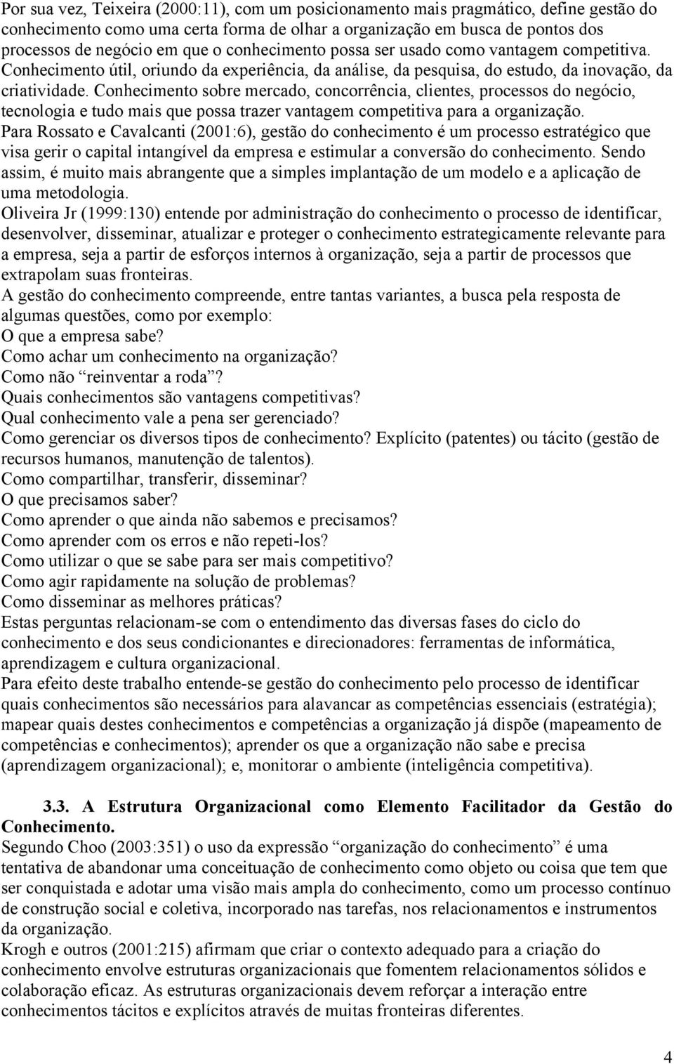 Conhecimento sobre mercado, concorrência, clientes, processos do negócio, tecnologia e tudo mais que possa trazer vantagem competitiva para a organização.