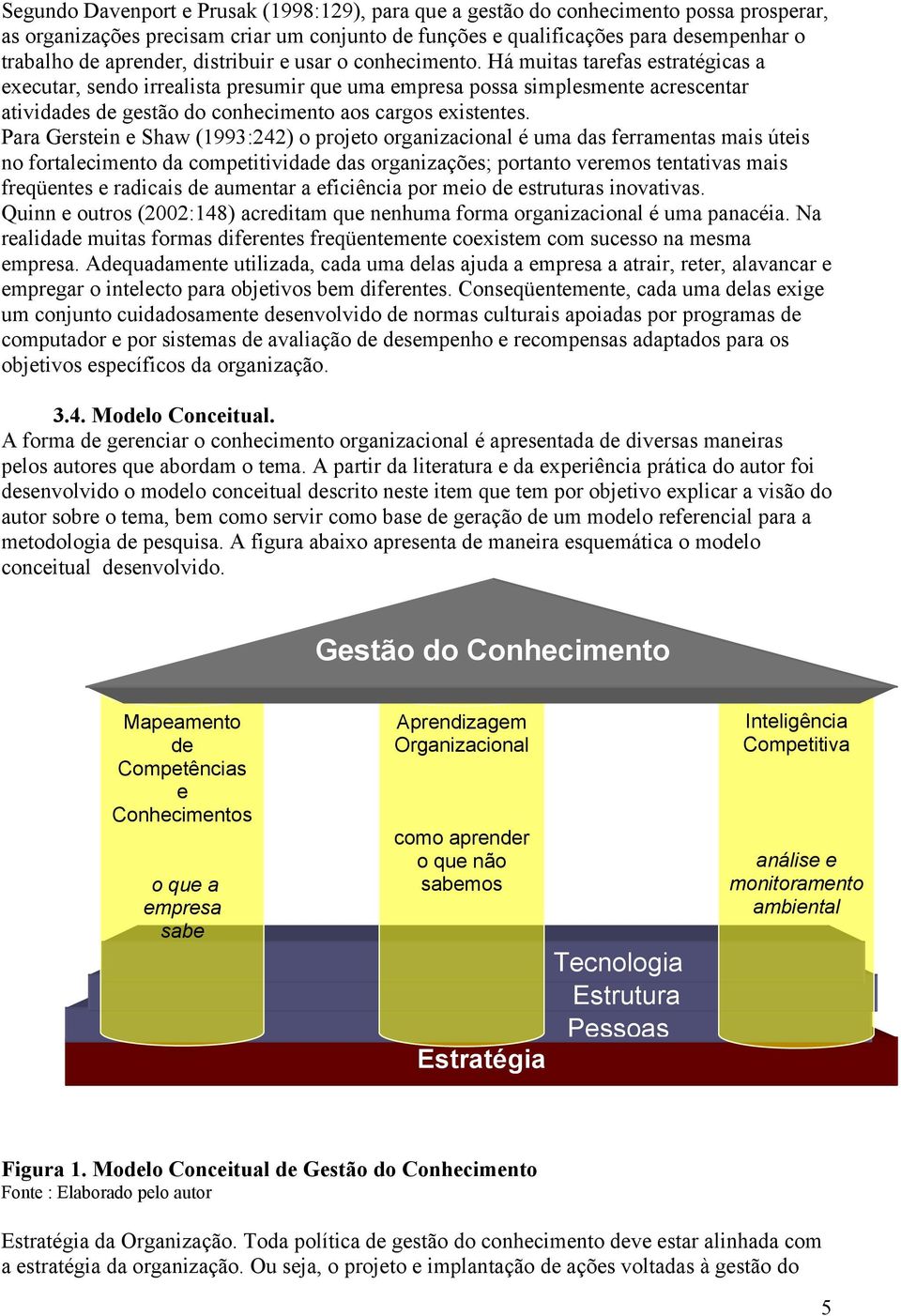 Há muitas tarefas estratégicas a executar, sendo irrealista presumir que uma empresa possa simplesmente acrescentar atividades de gestão do conhecimento aos cargos existentes.