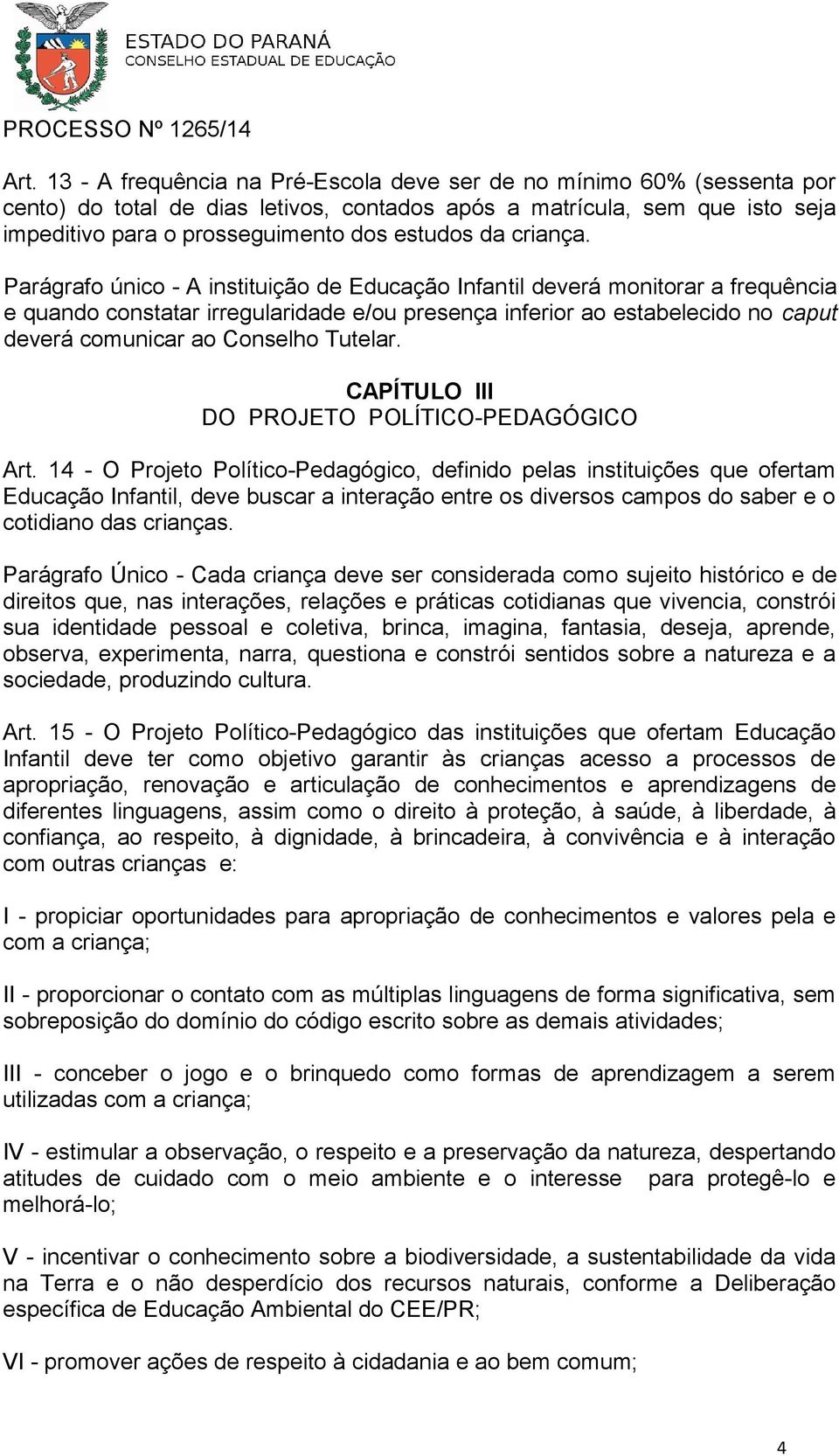 Parágrafo único - A instituição de Educação Infantil deverá monitorar a frequência e quando constatar irregularidade e/ou presença inferior ao estabelecido no caput deverá comunicar ao Conselho