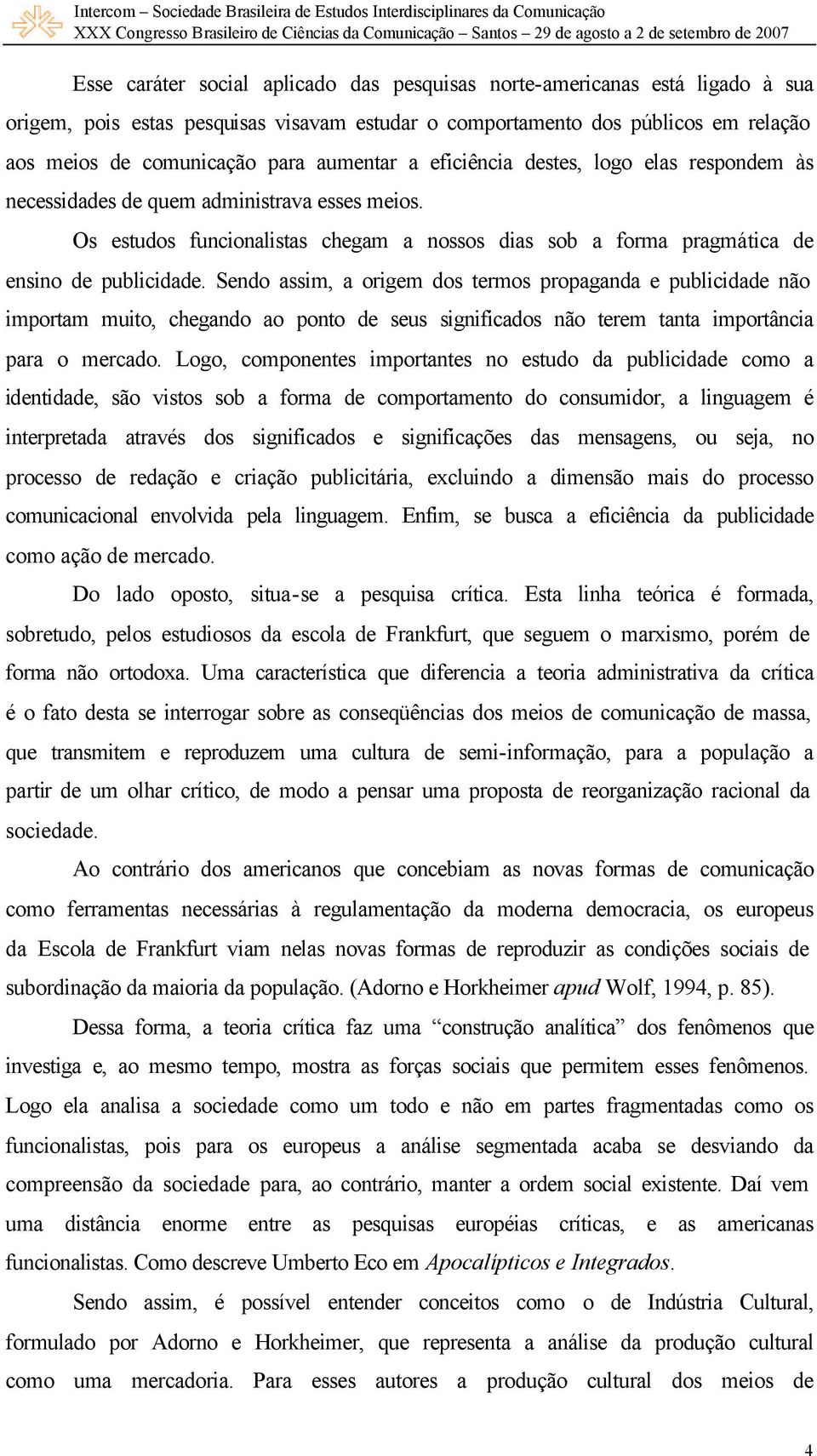 Sendo assim, a origem dos termos propaganda e publicidade não importam muito, chegando ao ponto de seus significados não terem tanta importância para o mercado.