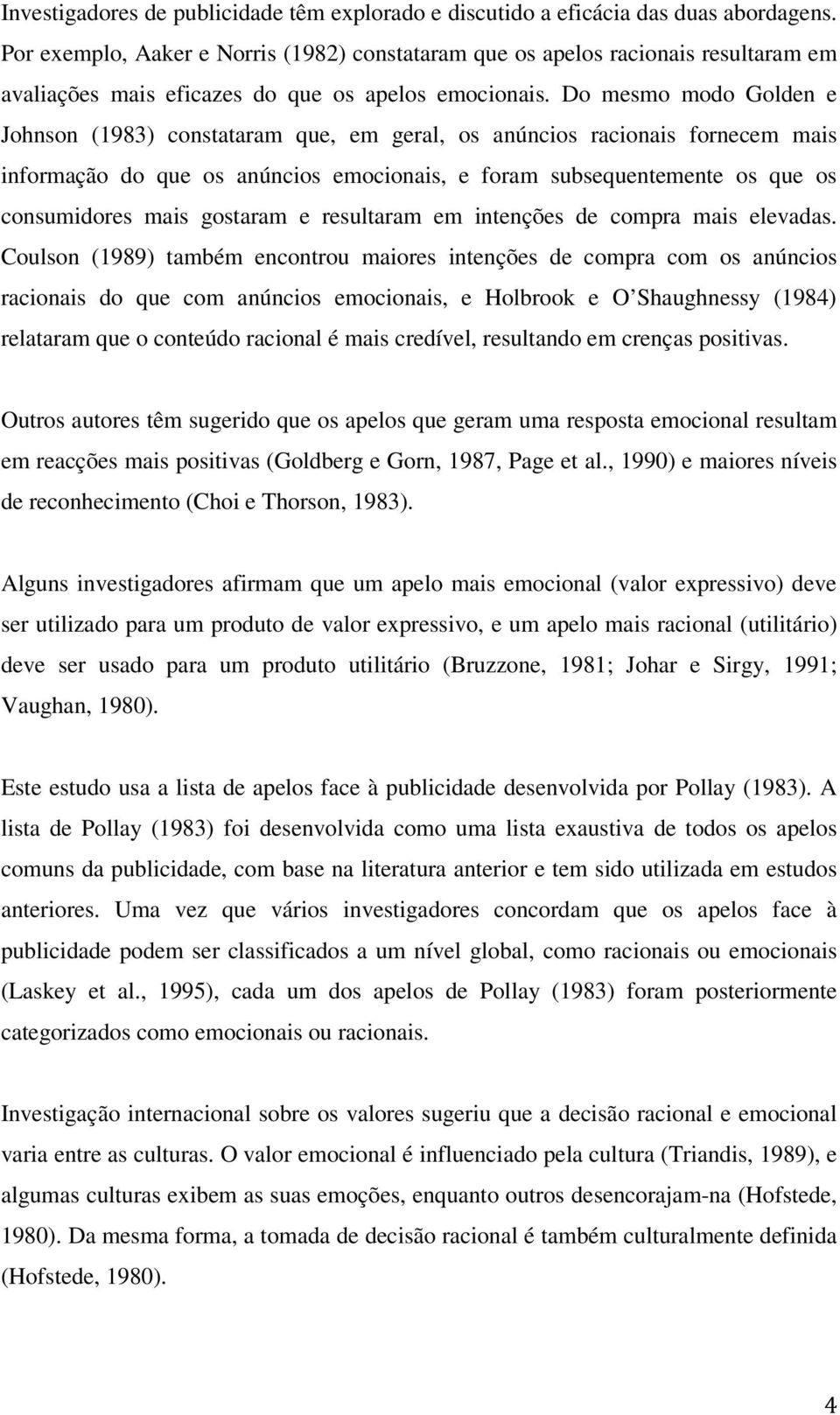 Do mesmo modo Golden e Johnson (1983) constataram que, em geral, os anúncios racionais fornecem mais informação do que os anúncios emocionais, e foram subsequentemente os que os consumidores mais