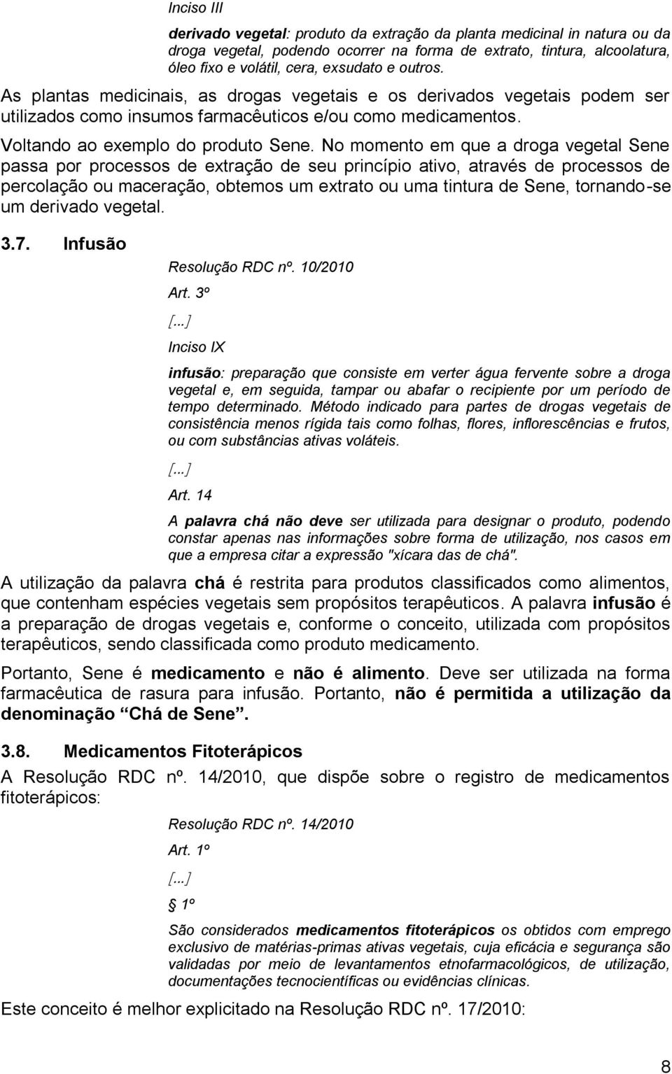 No momento em que a droga vegetal Sene passa por processos de extração de seu princípio ativo, através de processos de percolação ou maceração, obtemos um extrato ou uma tintura de Sene, tornando-se