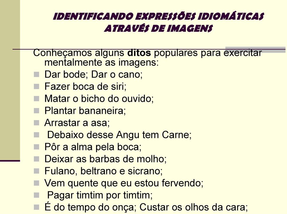 Arrastar a asa; Debaixo desse Angu tem Carne; Pôr a alma pela boca; Deixar as barbas de molho; Fulano,