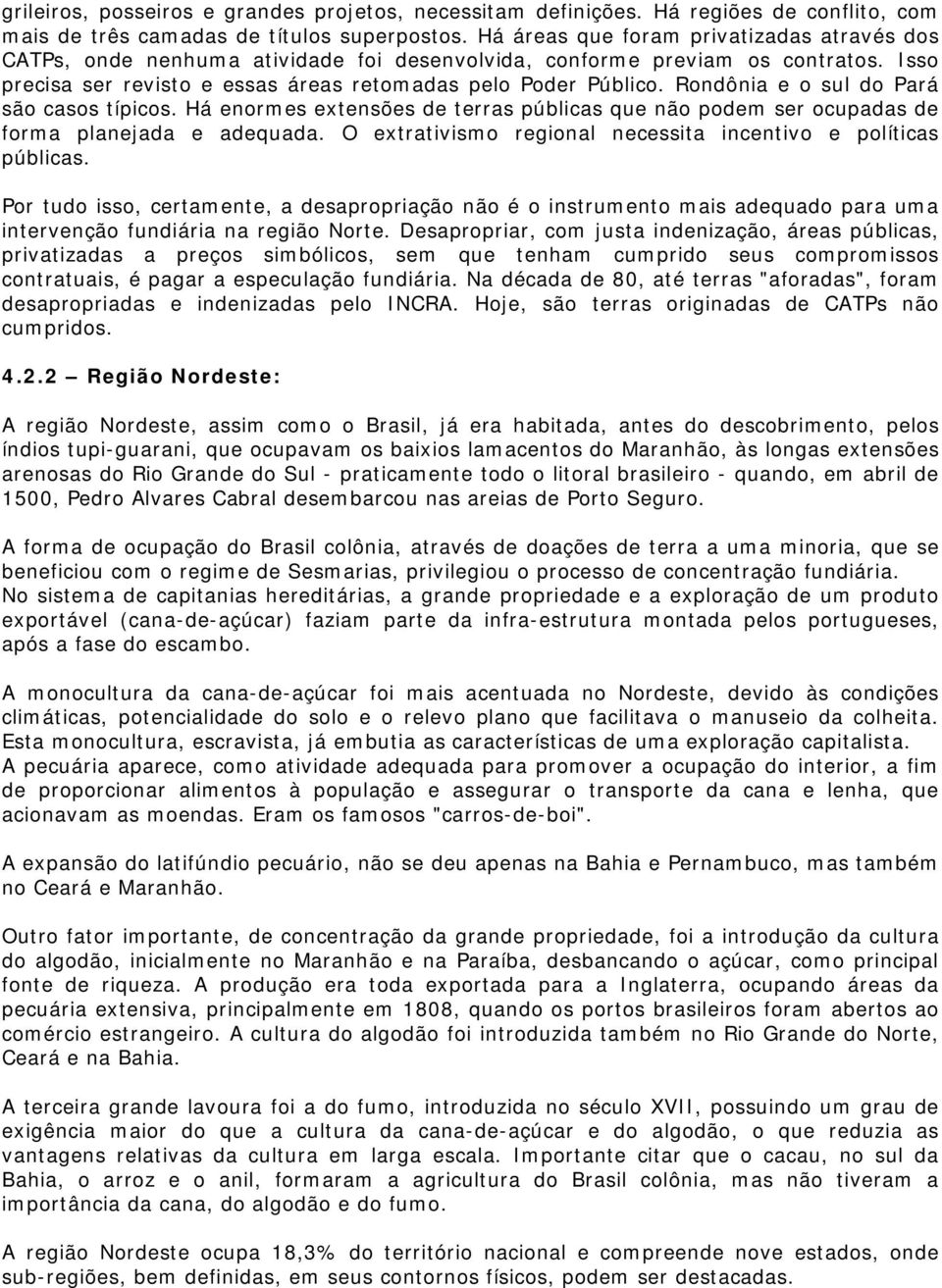 Rondônia e o sul do Pará são casos típicos. Há enormes extensões de terras públicas que não podem ser ocupadas de forma planejada e adequada.