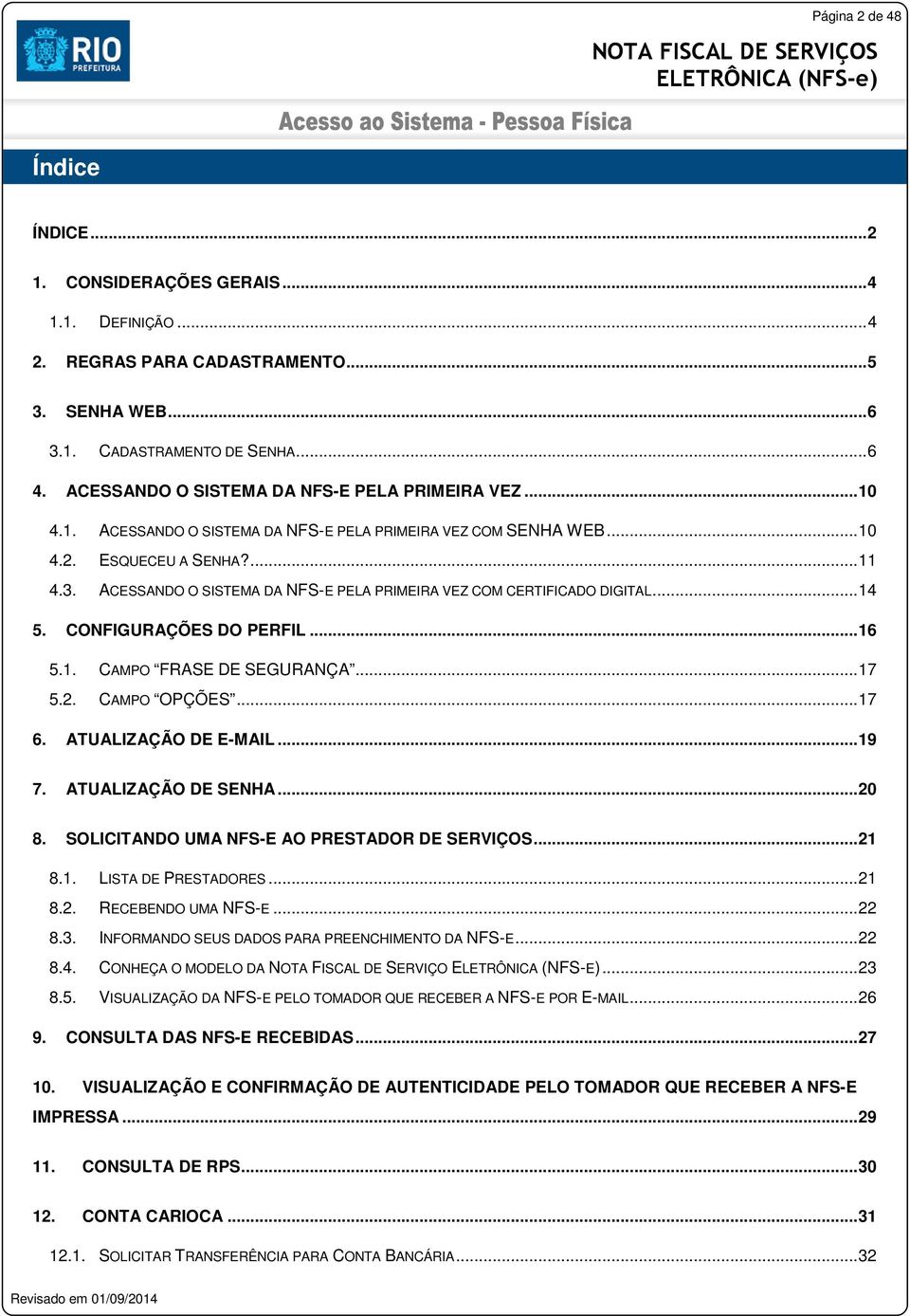 ACESSANDO O SISTEMA DA NFS-E PELA PRIMEIRA VEZ COM CERTIFICADO DIGITAL... 14 5. CONFIGURAÇÕES DO PERFIL... 16 5.1. CAMPO FRASE DE SEGURANÇA... 17 5.2. CAMPO OPÇÕES... 17 6. ATUALIZAÇÃO DE E-MAIL.