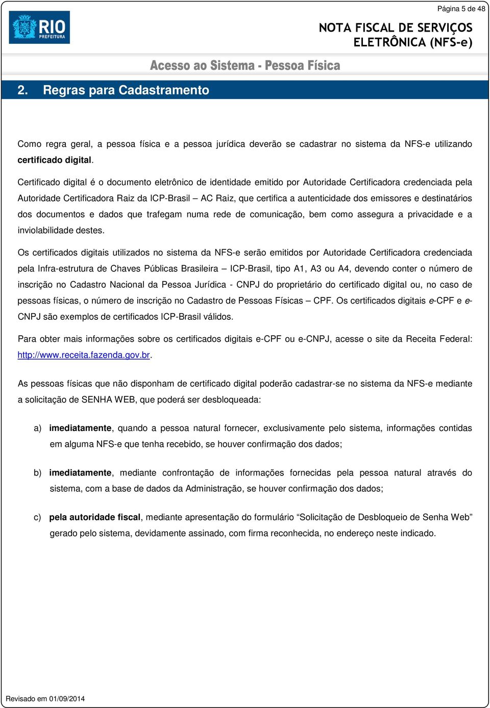 emissores e destinatários dos documentos e dados que trafegam numa rede de comunicação, bem como assegura a privacidade e a inviolabilidade destes.