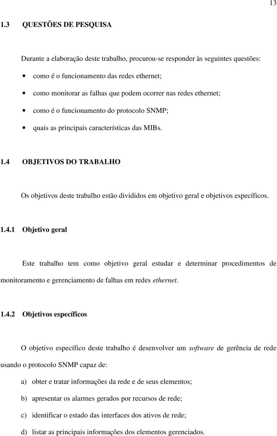 4 OBJETIVOS DO TRABALHO Os objetivos deste trabalho estão divididos em objetivo geral e objetivos específicos. 1.4.1 Objetivo geral Este trabalho tem como objetivo geral estudar e determinar procedimentos de monitoramento e gerenciamento de falhas em redes ethernet.